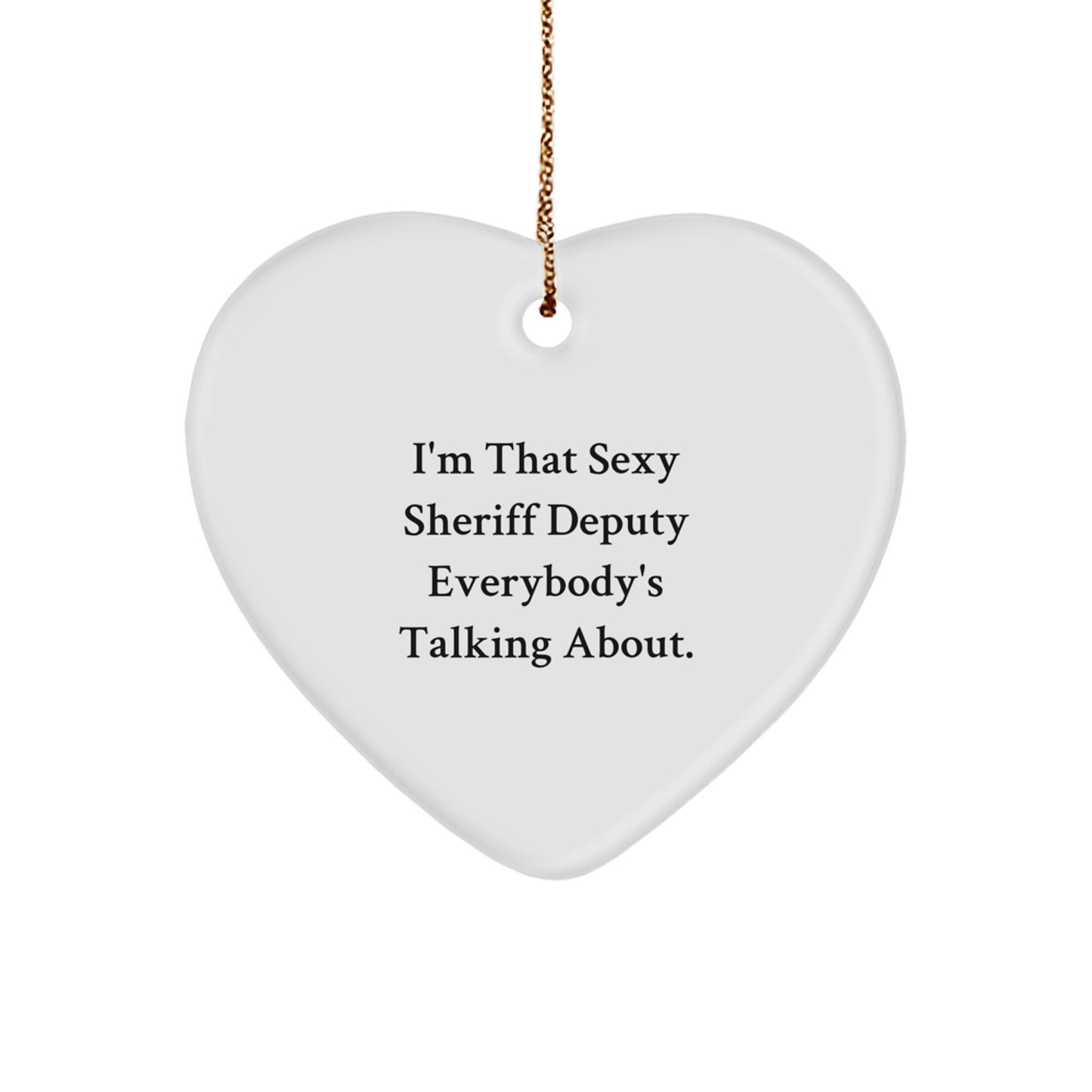 Sexy Sheriff Deputy Gifts for Men - I'm That Sexy Sheriff Deputy Everybody's Talking About. Heart Ornament, White, 2.75'' Tall, Christmas Unique Gifts from Friends