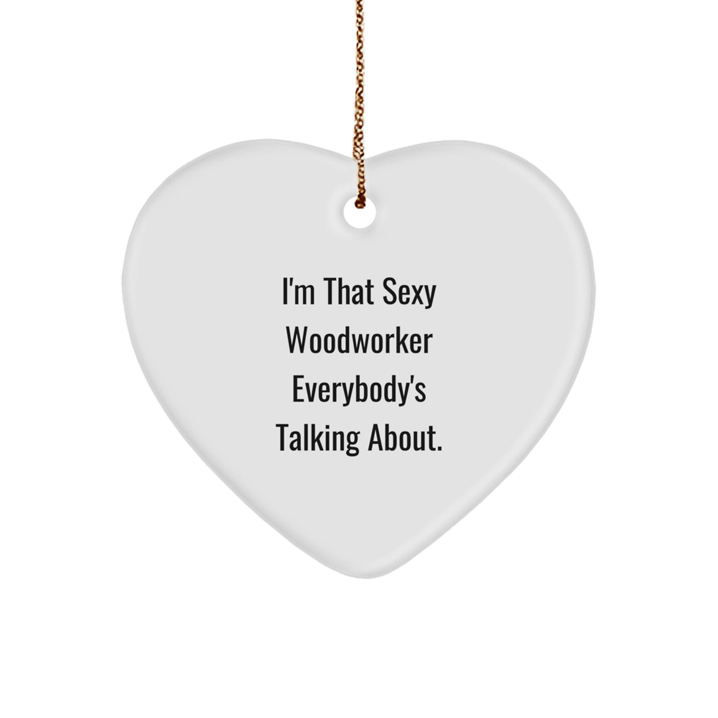 Sexy Woodworker Heart Ornament Gifts from Friends to Men, I'm That Sexy Woodworker Everybody's Talking About, Christmas Unique Woodworker Gifts