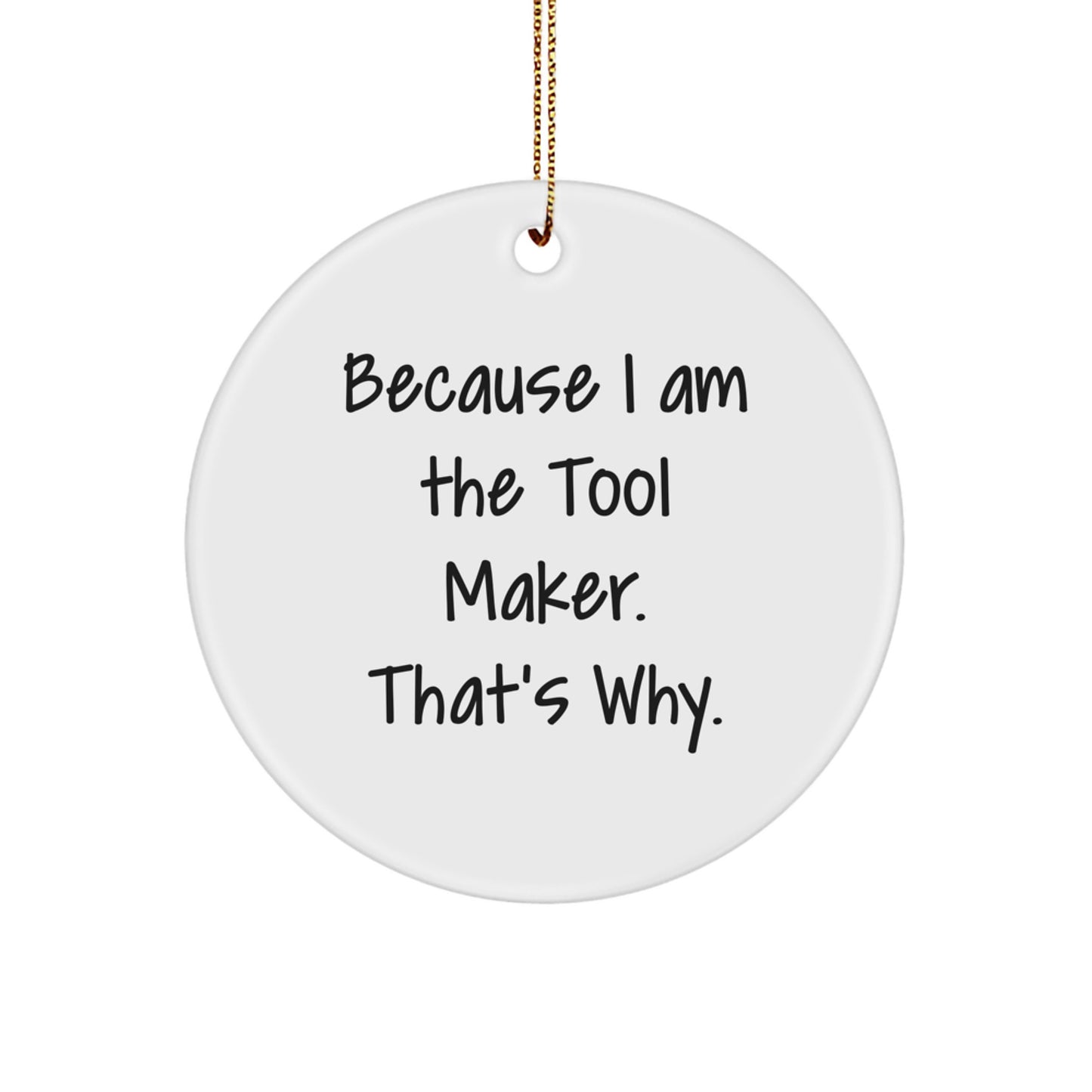 Tool Maker Gifts from Friends - 'Because I Am The Tool Maker. That's Why.' Christmas Circle Ornament for Tool Maker, Men, and Women
