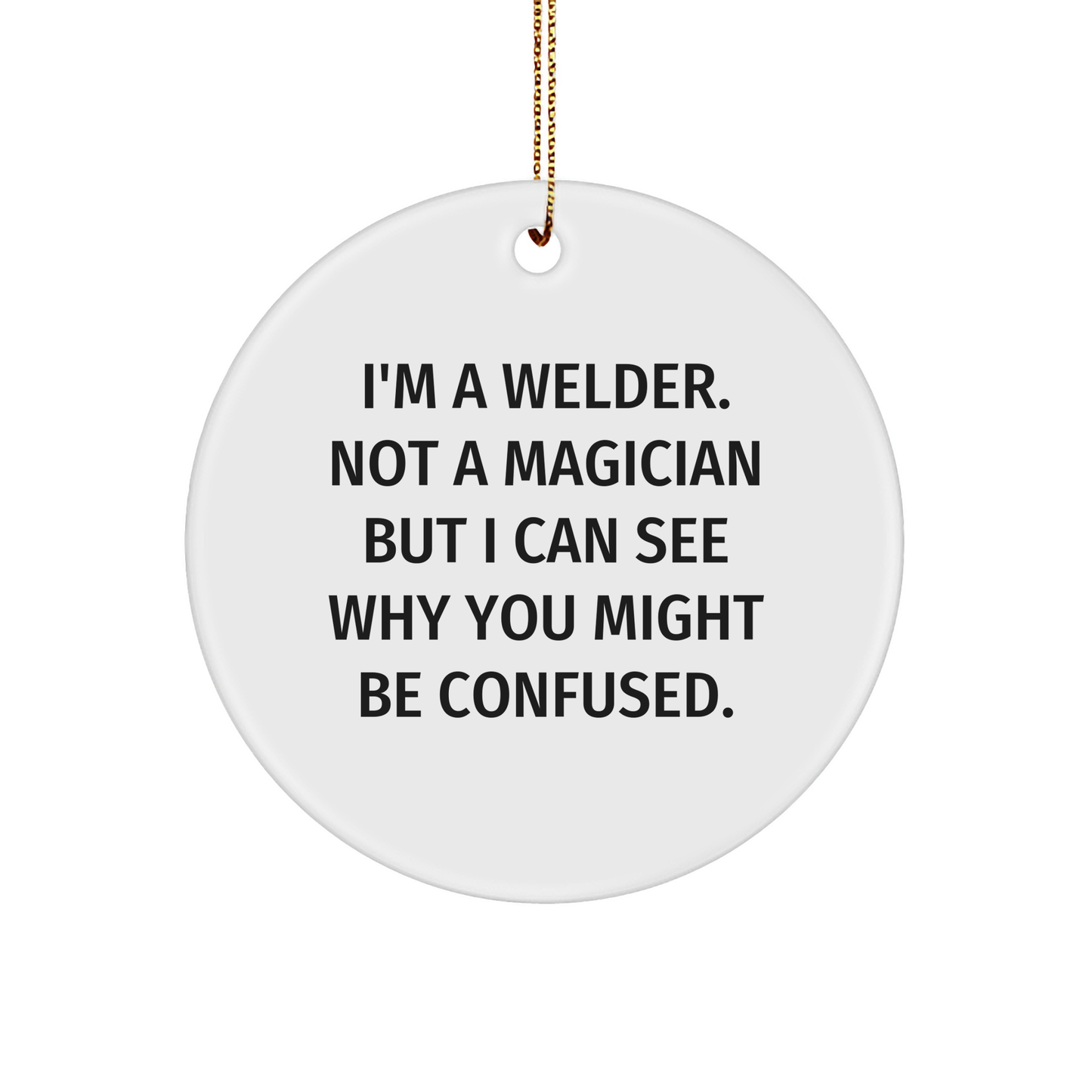 Welder Gifts from Friends - I'm A Welder. Not A Magician But I Can See Why You Might Be Confused. - Circle Ornament for Christmas