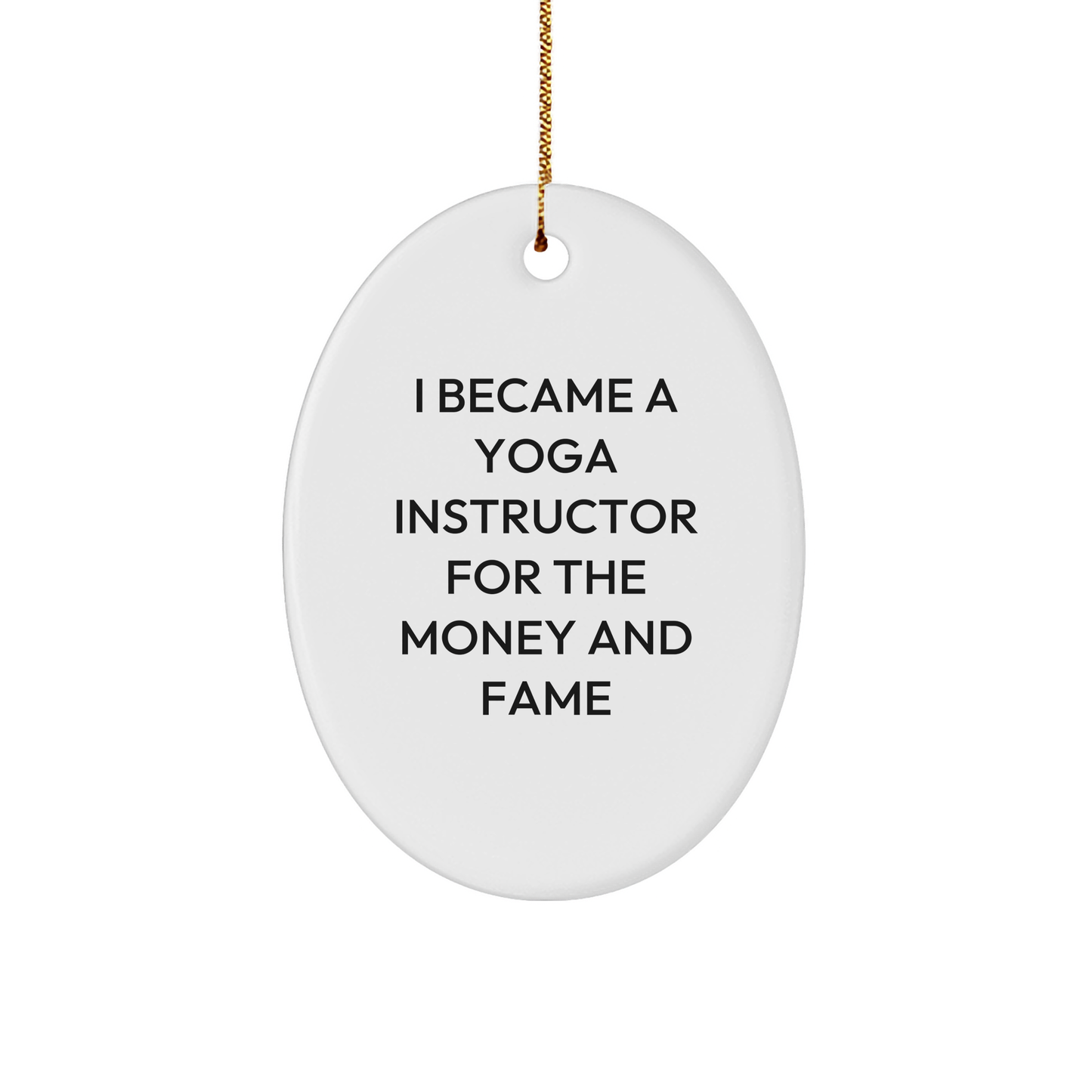 Yoga Instructor Gifts from Friends - Oval Ornament for Yoga Lovers - 'I Became A Yoga Instructor For The Money And Fame' Quote, Christmas Unique Gifts for Her