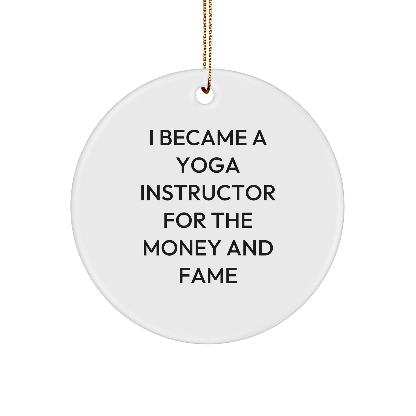 Yoga Instructor Gifts from Friends for Christmas - I Became A Yoga Instructor For The Money And Fame - Circle Ornament