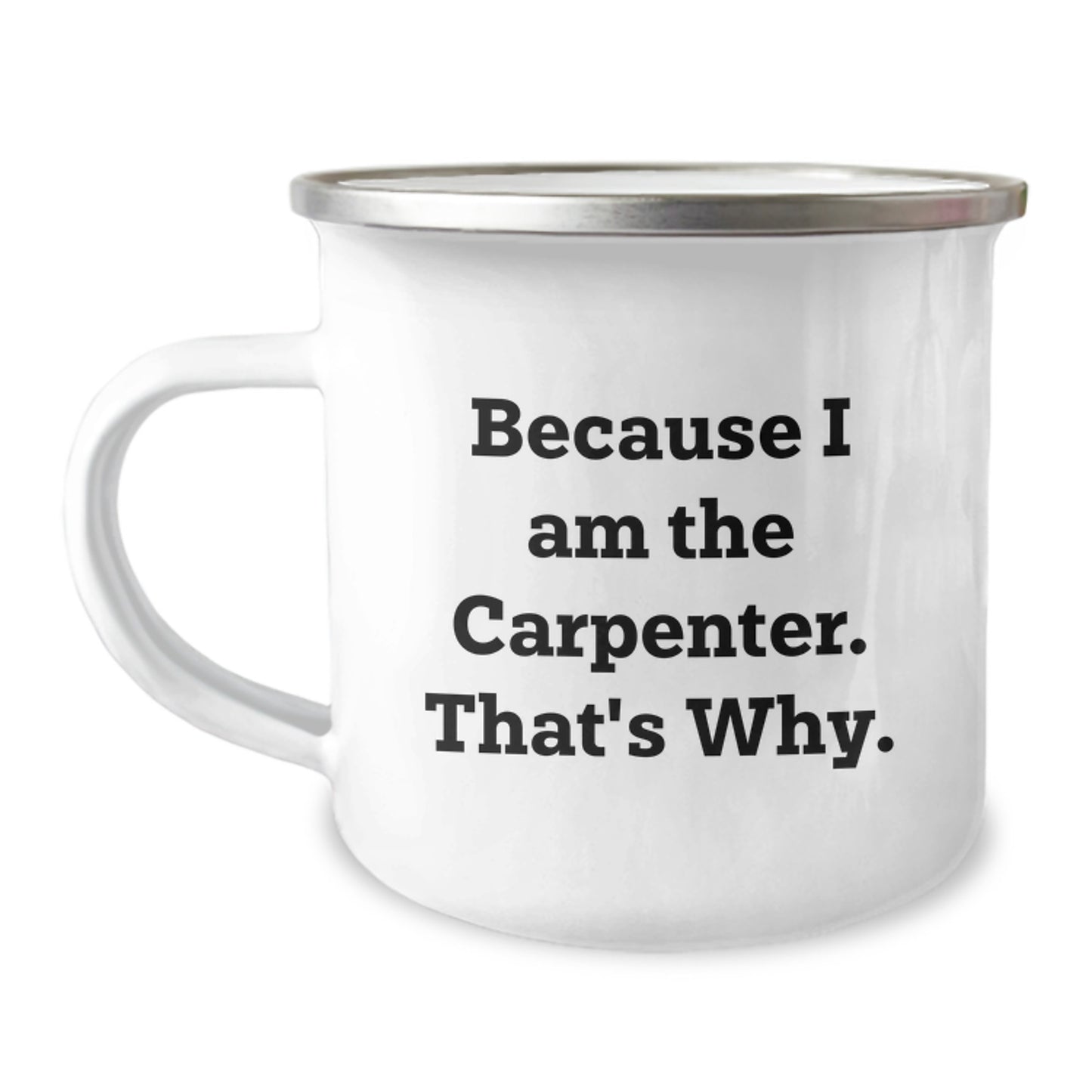 Funny Carpenter Gifts for Birthday, Because I Am The Carpenter. That's Why., 12 oz Stainless Steel Camping Mug - Image 1