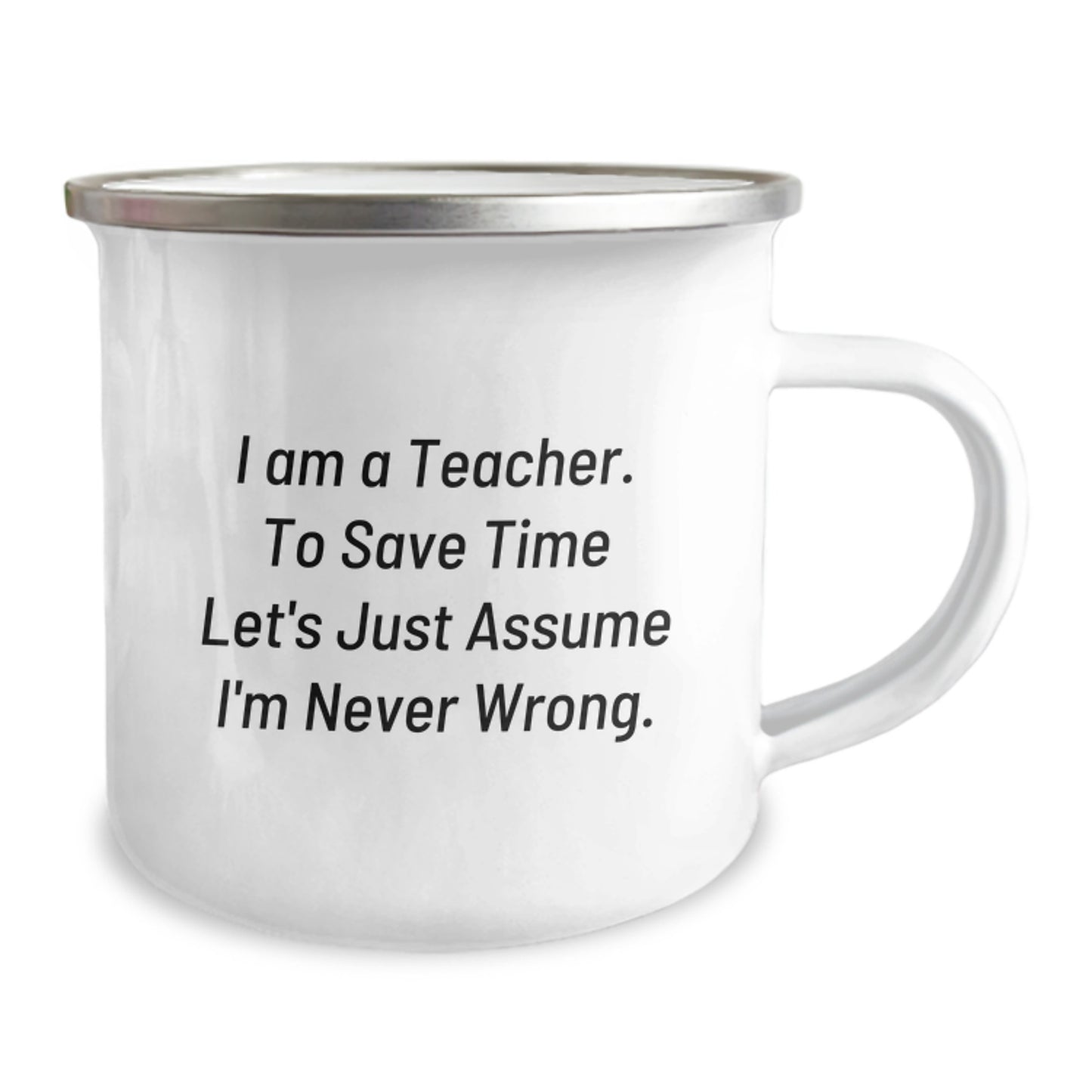 Funny Teacher Gifts from Friends for Graduation - 'I Am A Teacher. To Save Time Let's Just Assume I'm Never Wrong.' Quote on Camping Mug - Image 2