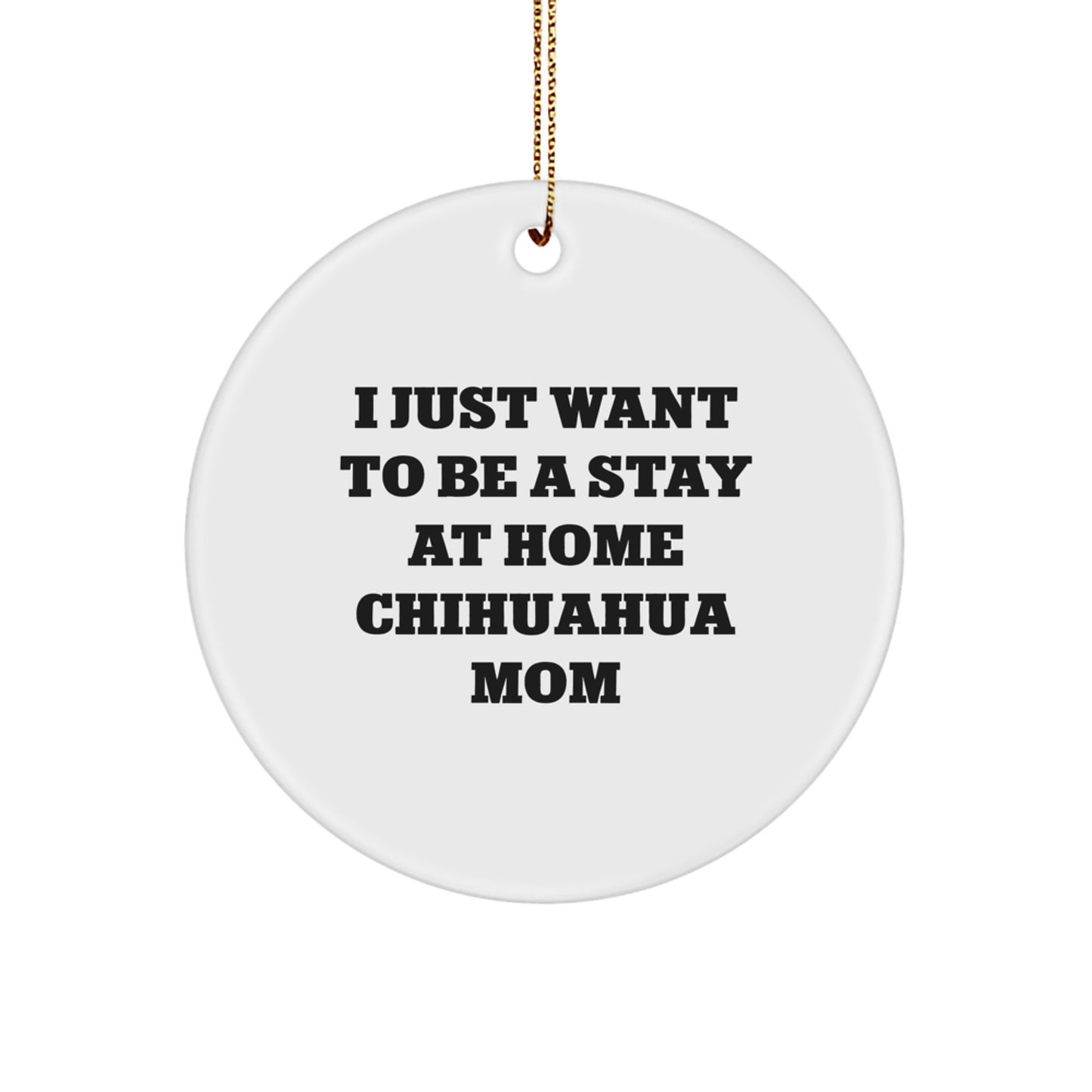Chihuahua Dog Mom's Funny Christmas Unique Gift, 'I Just Want To Be A Stay At Home Chihuahua Mom', White Circle Ornament from Family to Friends, Unique Holiday Present