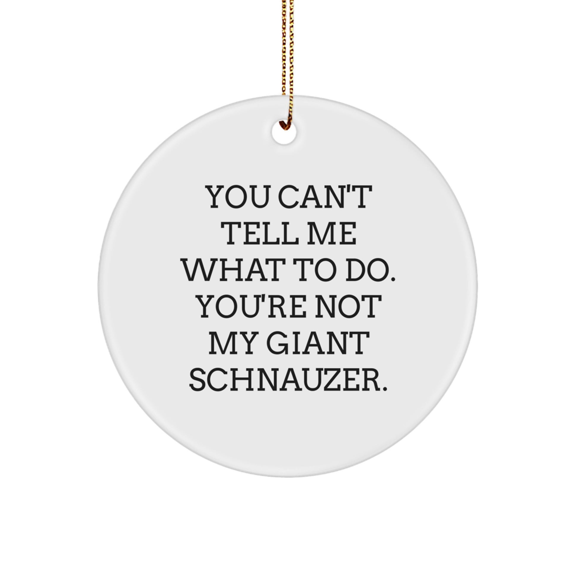 Funny Giant Schnauzer Dog Circle Ornament Gifts from Friends, Family, or Coworkers for Christmas - 'You Can't Tell Me What To Do. You're Not My Giant Schnauzer.'