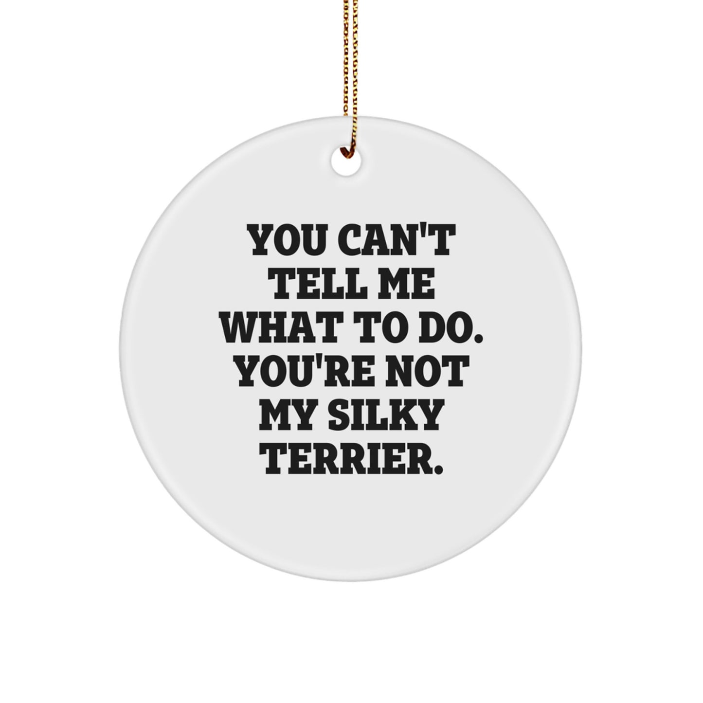 Funny Silky Terrier Dog Circle Ornament, Gifts from Men to Friends for Christmas - 'You Can't Tell Me What To Do. You're Not My Silky Terrier.'