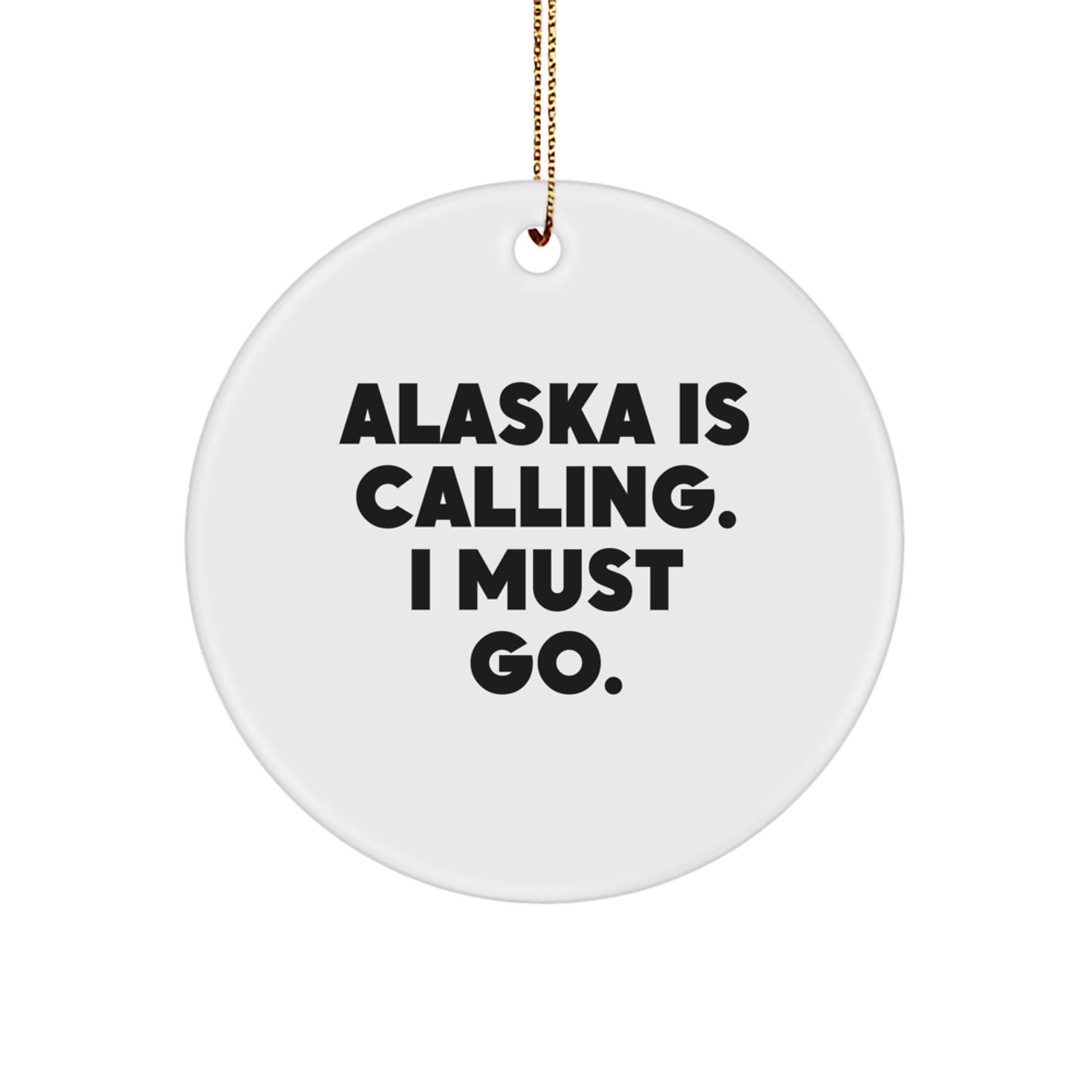 Alaska Circle Ornament, 'Alaska Is Calling. I Must Go.', White, Christmas Unique Gifts for Men, Friends, Family