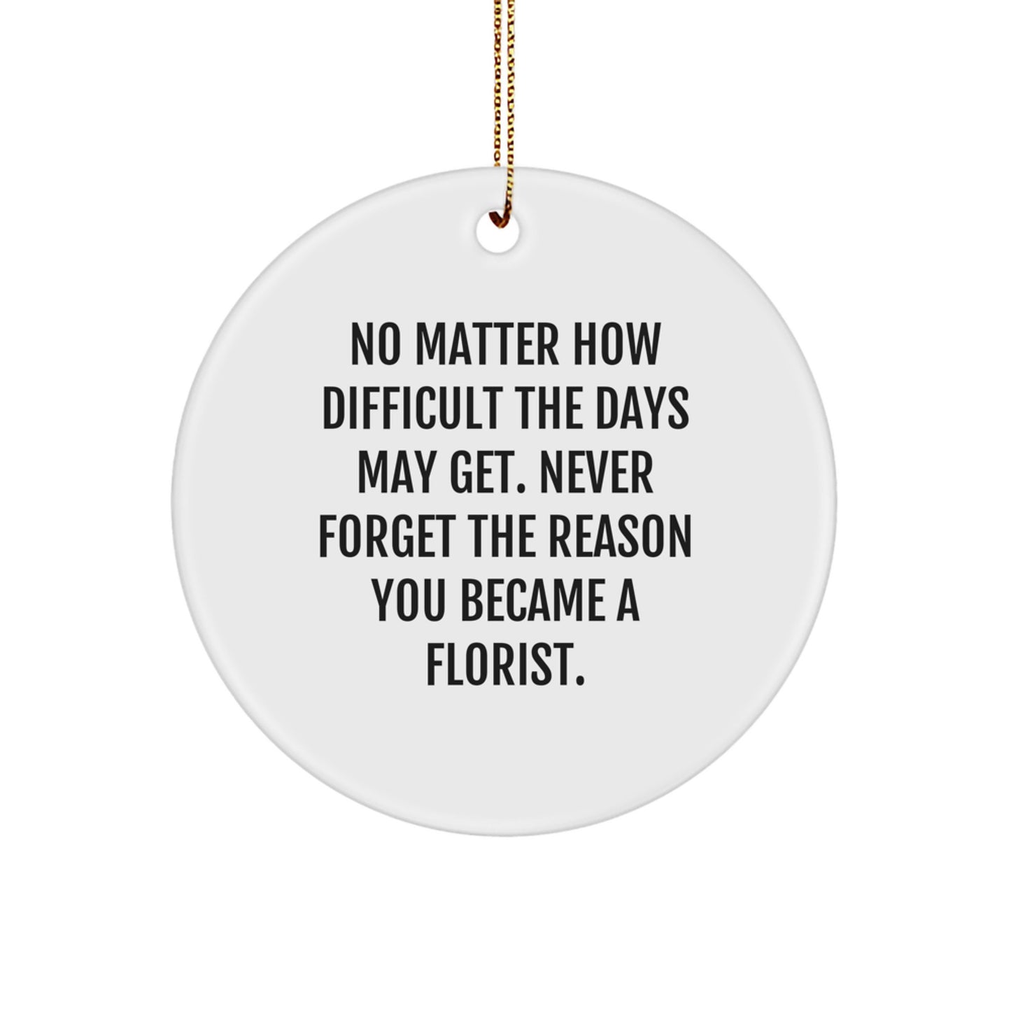 Funny Inspirational Gifts from Florist to Florist Friends, Circle Ornament, No Matter How Difficult The Days May Get. - Image 1