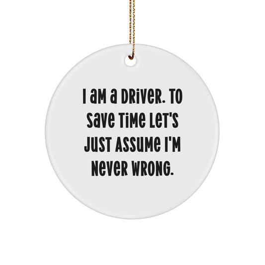 Funny Driver Gifts from Friends Christmas Circle Ornament, 'I Am A Driver. To Save Time Let's Just Assume I'm Never Wrong.' - Image 1