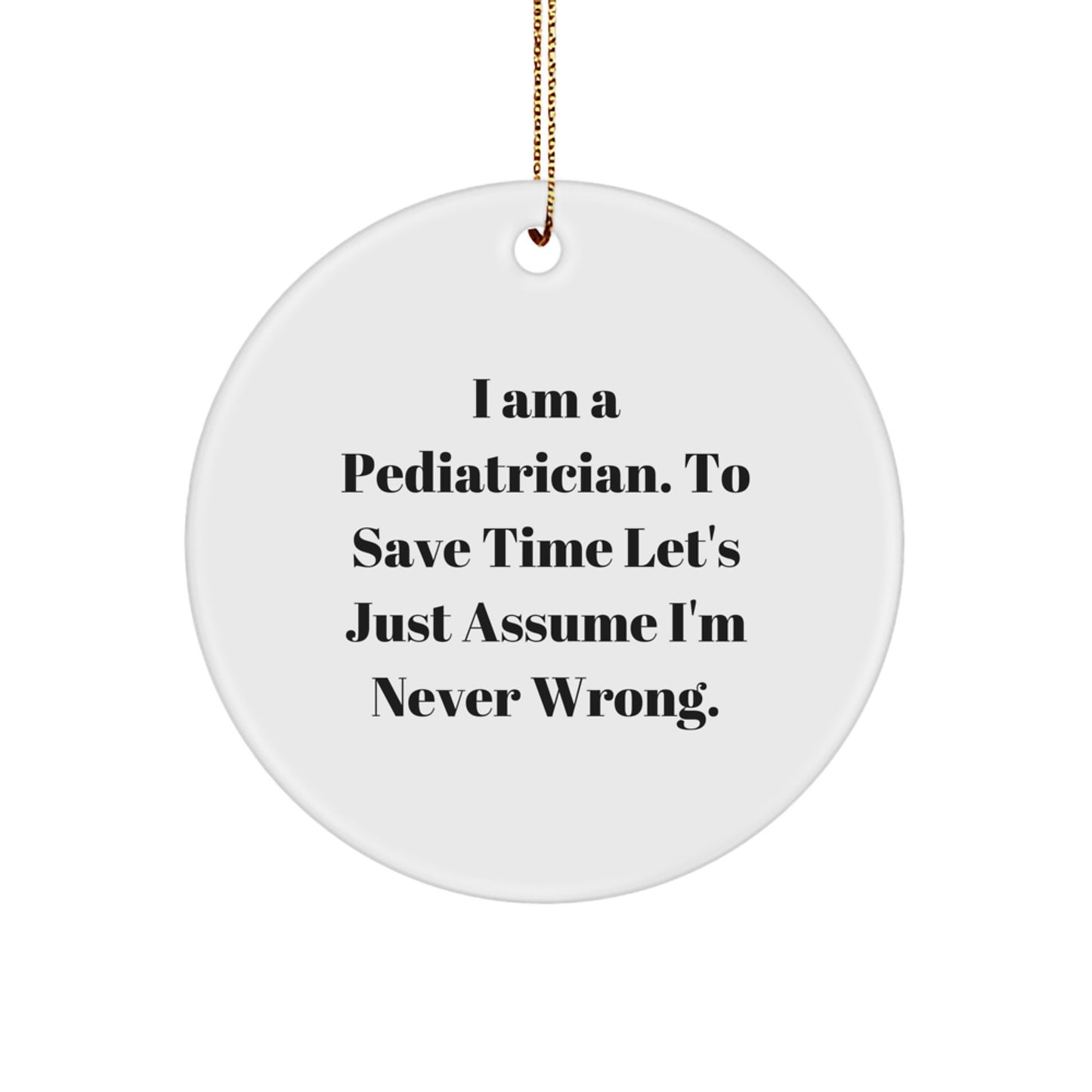 Funny Pediatrician Gifts from Friends for Men - 'I Am A Pediatrician. To Save Time Let's Just Assume I'm Never Wrong.' Christmas Unique Circle Ornament - Image 1