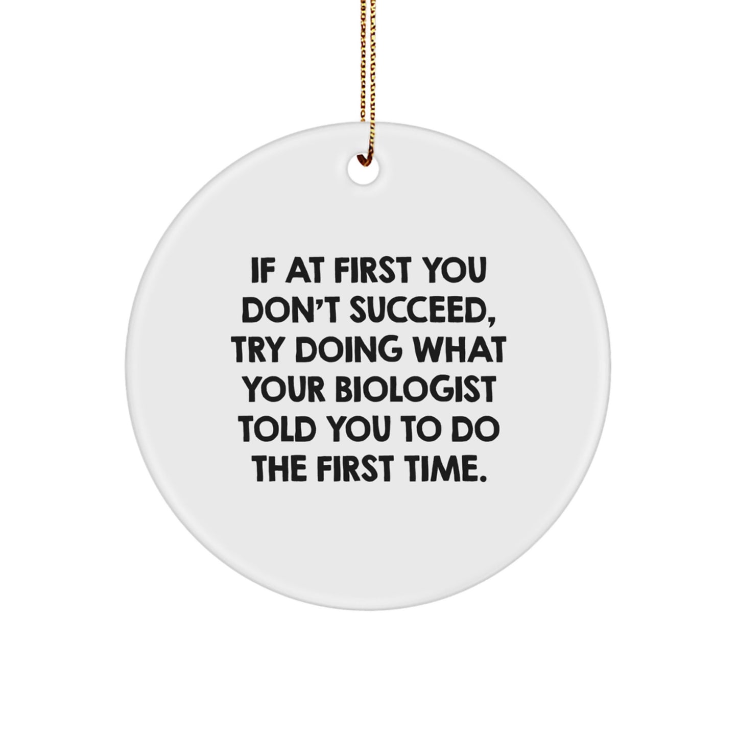 Funny Biologist Gifts from Friends and Family - Christmas Circle Ornament Quotes, 'If At First You Don't Succeed, Try Doing What Your Biologist Told You To Do The First Time.' - Image 1