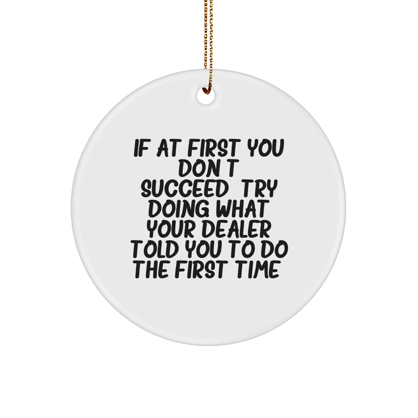Funny Dealer Gift Ideas - If At First You Don't Succeed, Try Doing What Your Dealer Told You To Do The First Time. - Christmas Circle Ornament for Dealer Friends - Image 1