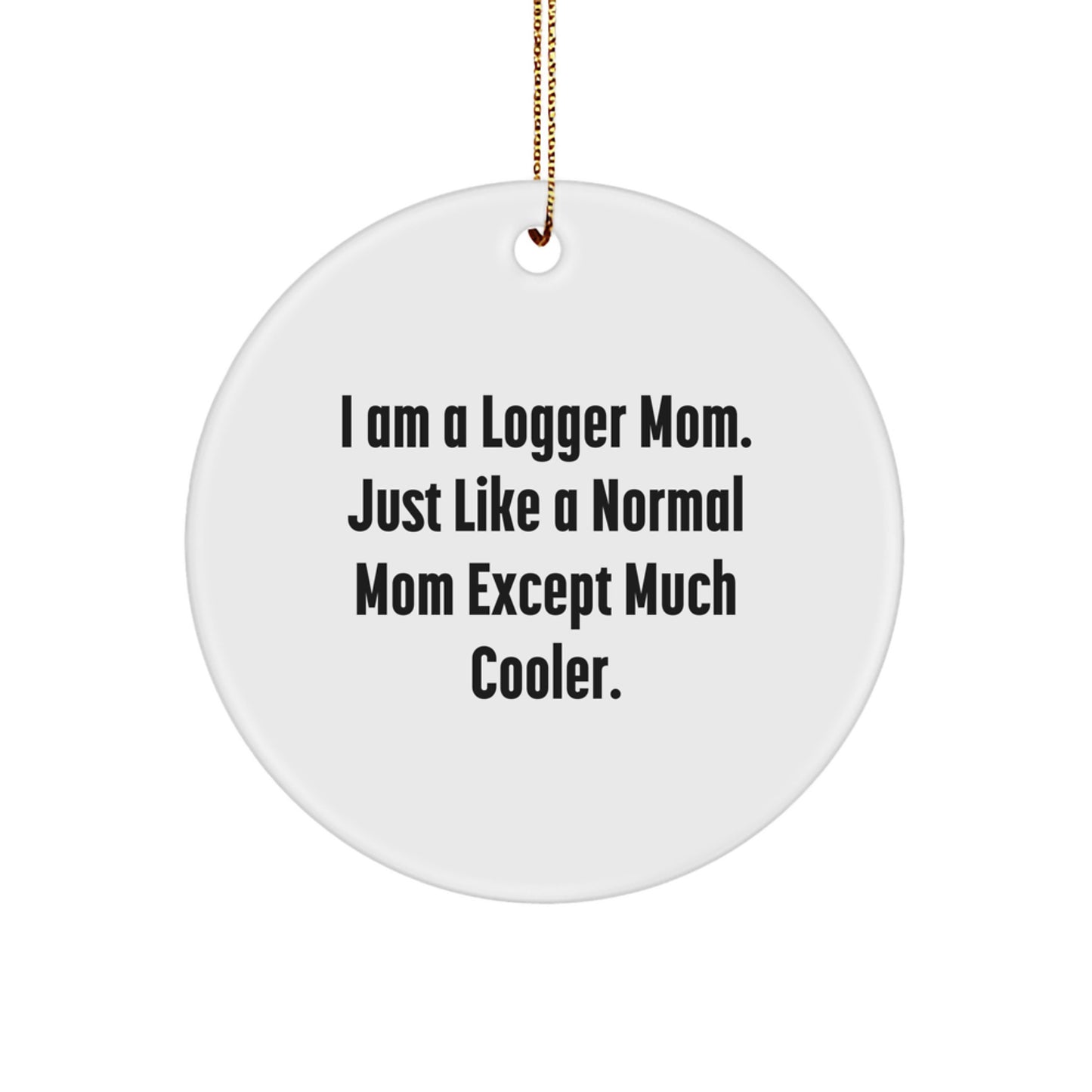 Funny Logger Mom Gifts for Men, Women, Christmas Unique Presents with 'I Am A Logger Mom. Just Like A Normal Mom Except Much Cooler.' Quote Circle Ornament - Image 1