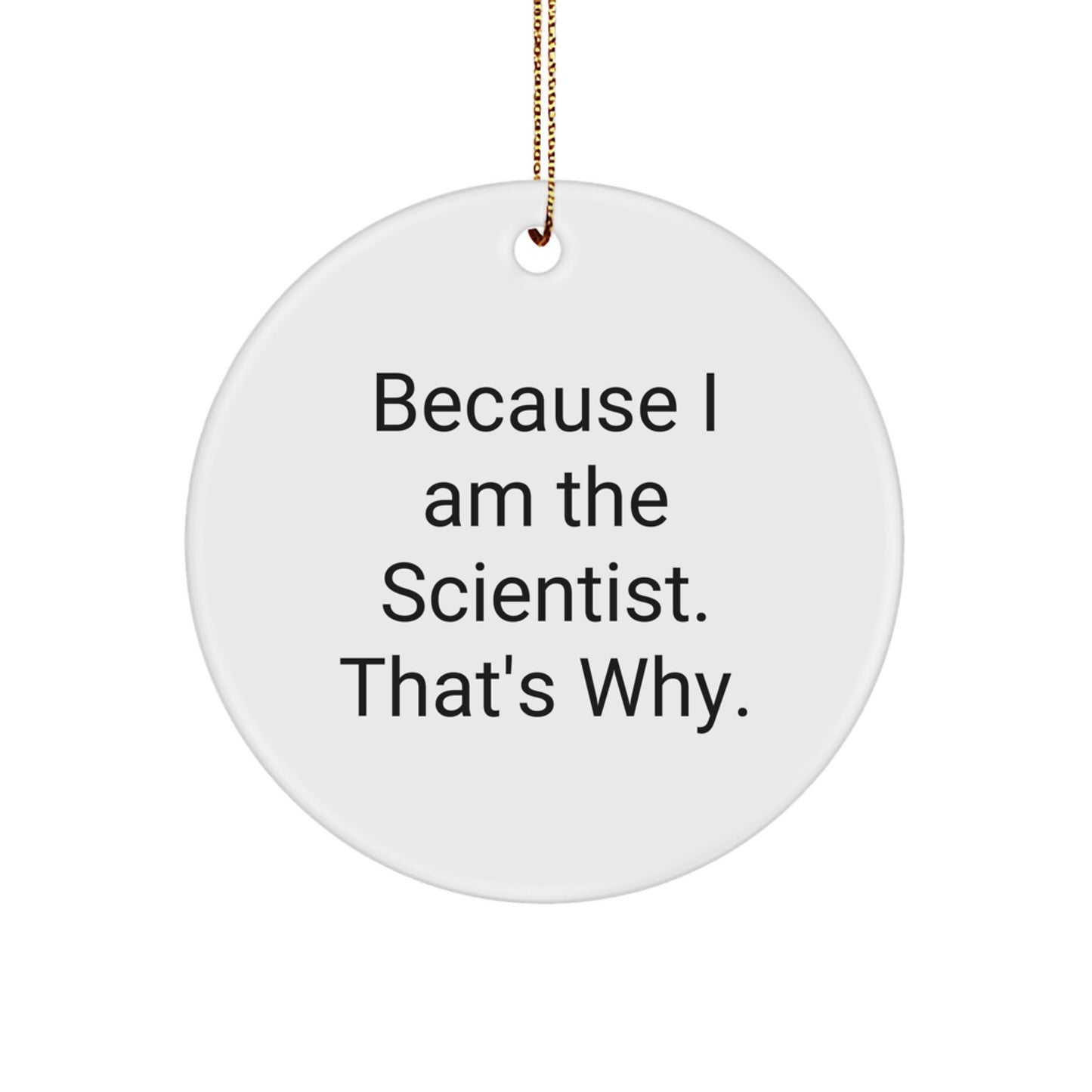 Funny Scientist Circle Ornament Because 'I Am The Scientist. That's Why.' - Christmas Unique