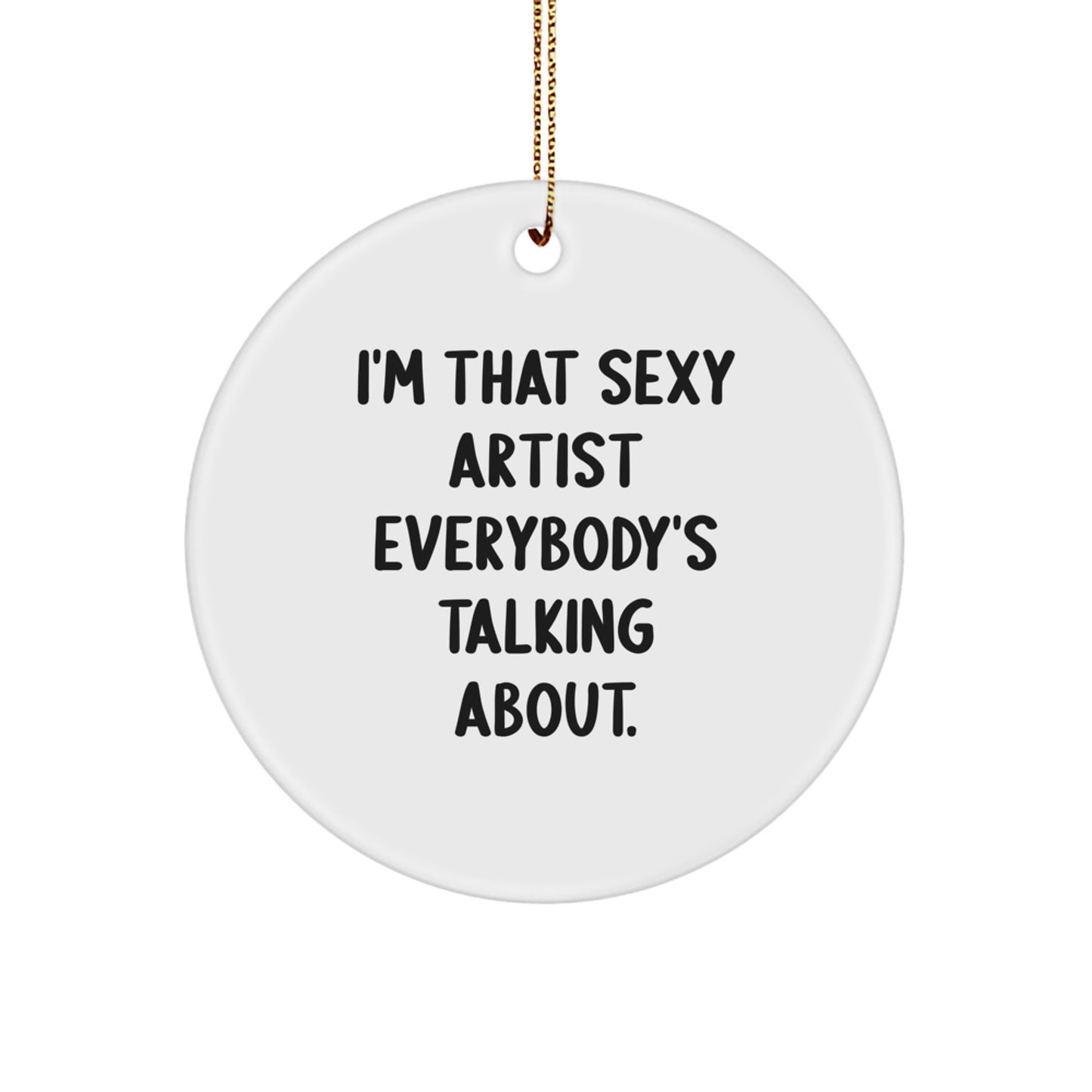 Funny Artist Gifts: 'I'm That Sexy Artist Everybody's Talking About.' Circle Ornament for Christmas, Gifts from Friends, Gifts for Artist, Unique Artist Circle Ornament - Image 1