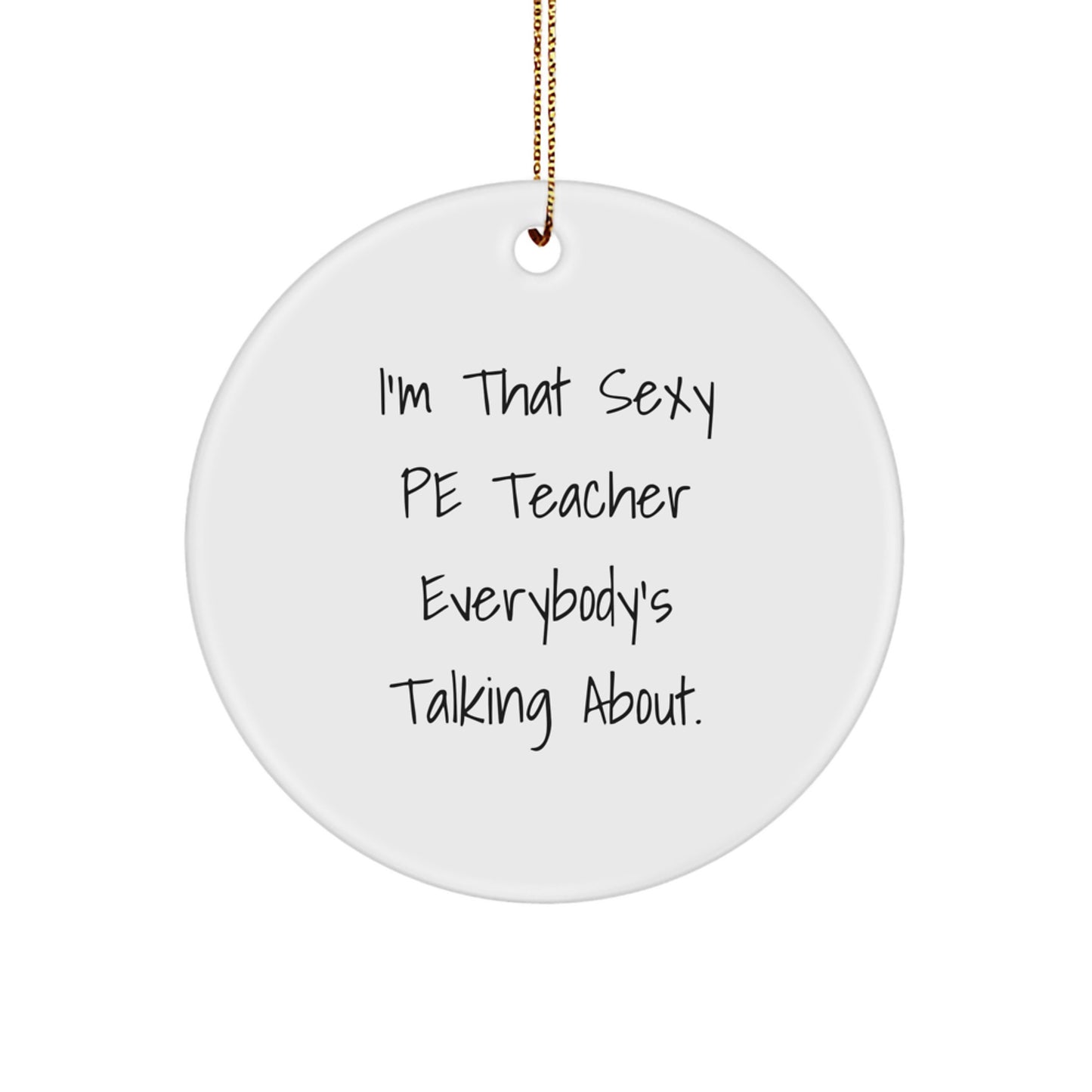 Funny PE Teacher Gifts for Men - I'm That Sexy PE Teacher Everybody's Talking About. Christmas Unique Circle Ornament Gifts from Friends to Family - Image 1