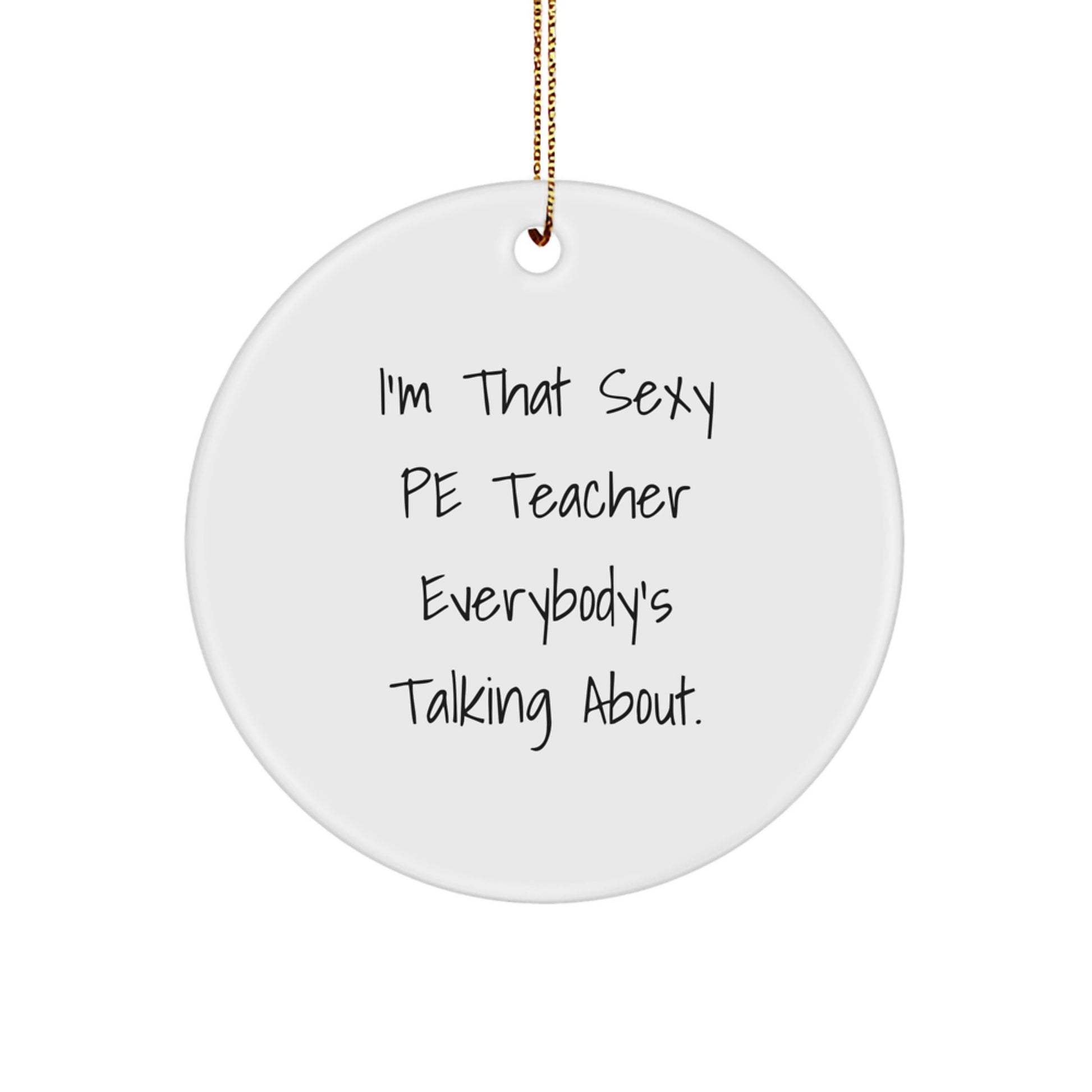Funny PE Teacher Gifts for Men - I'm That Sexy PE Teacher Everybody's Talking About. Christmas Unique Circle Ornament Gifts from Friends to Family - Image 1