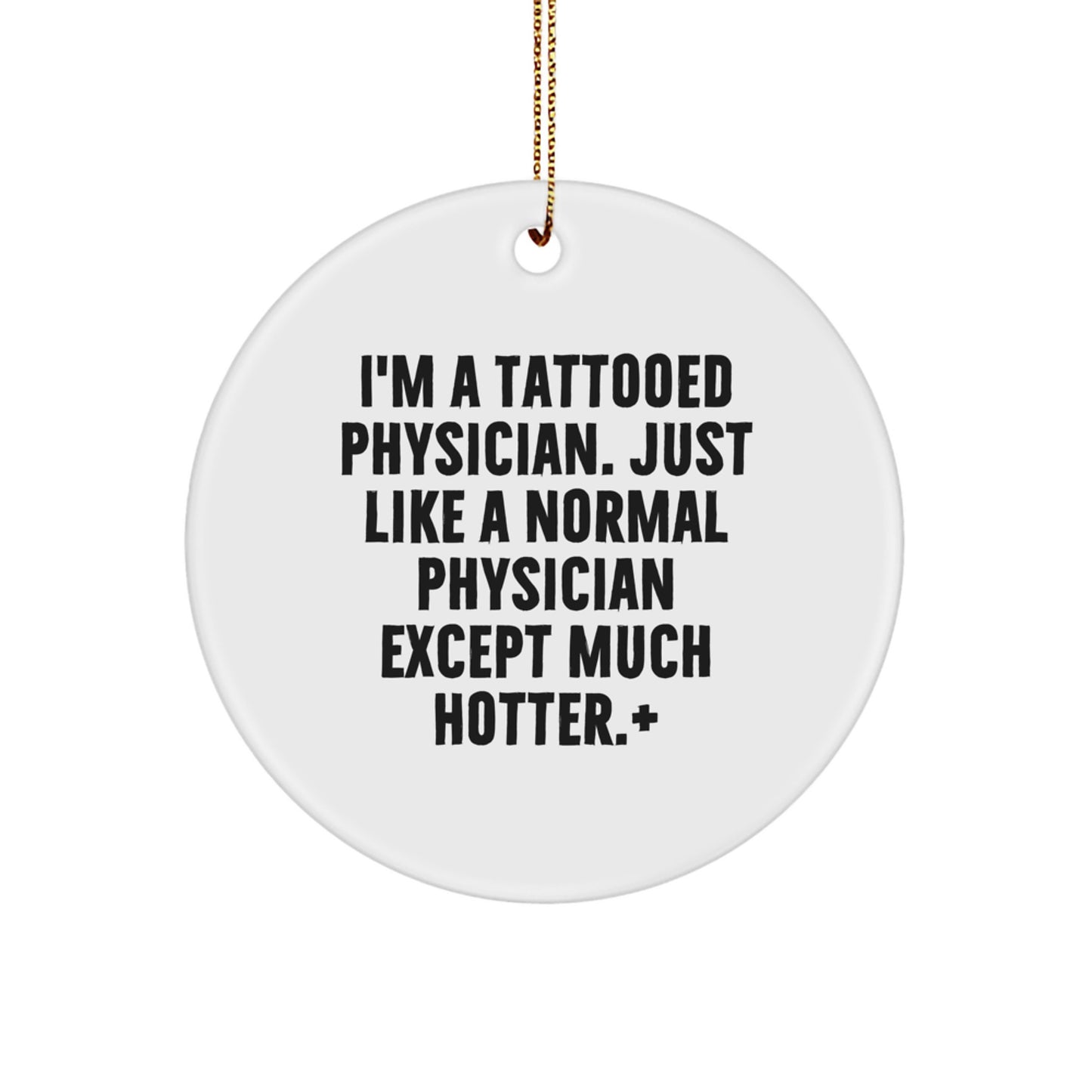 Funny Physician Gifts for Christmas - I'm A Tattooed Physician. Just Like A Normal Physician Except Much Hotter.+, Circle Ornament for Men, Women, or Friends, Gifts from Family, Coworkers
