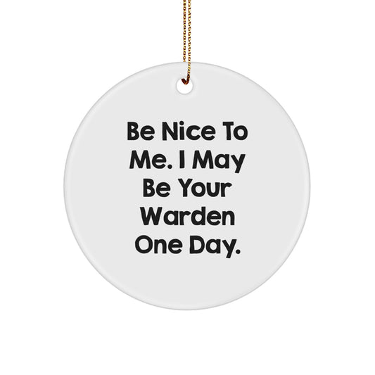 Warden Gifts - Funny Circle Ornament, Be Nice To Me. I May Be Your Warden One Day., Christmas Decor, Gifts from Men to Women, Friends, Coworkers, Family