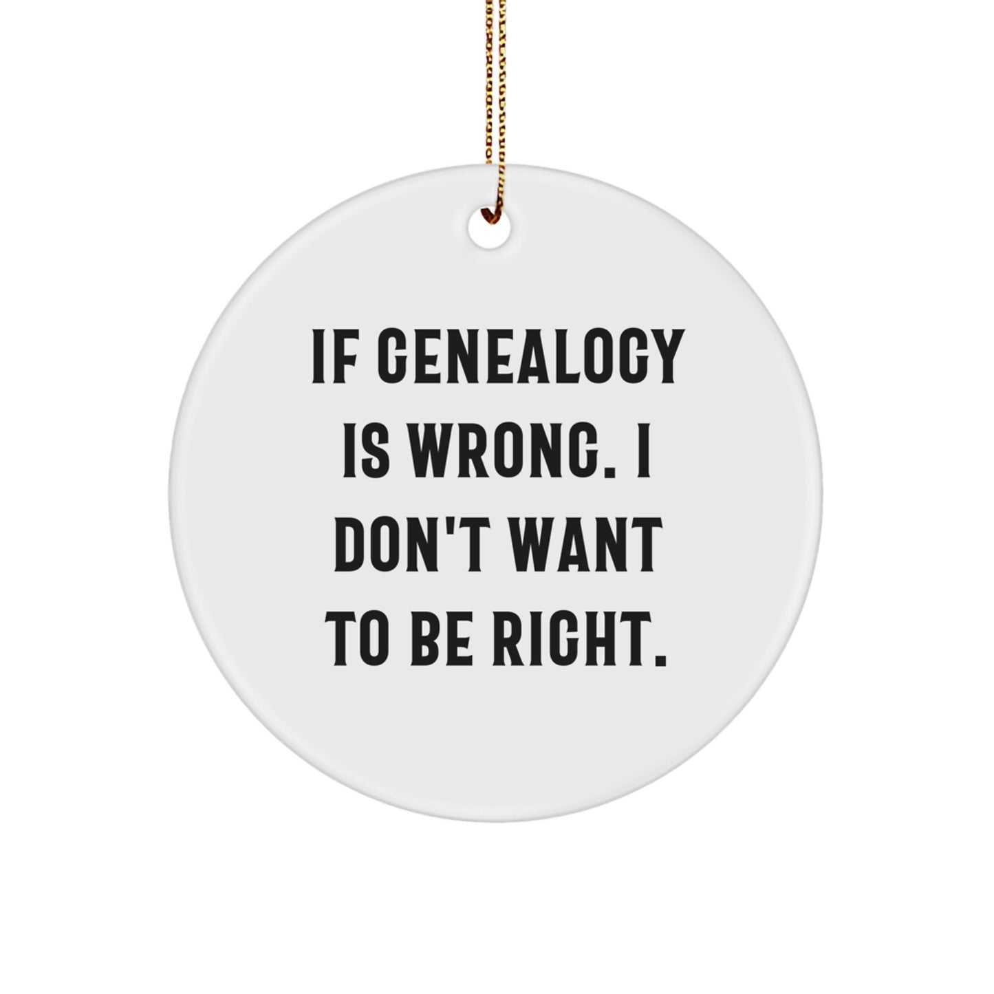 Funny Genealogy Gifts from Women to Family Members, Christmas Unique Circle Ornament, If Genealogy Is Wrong. I Don't Want To Be Right. - Image 1