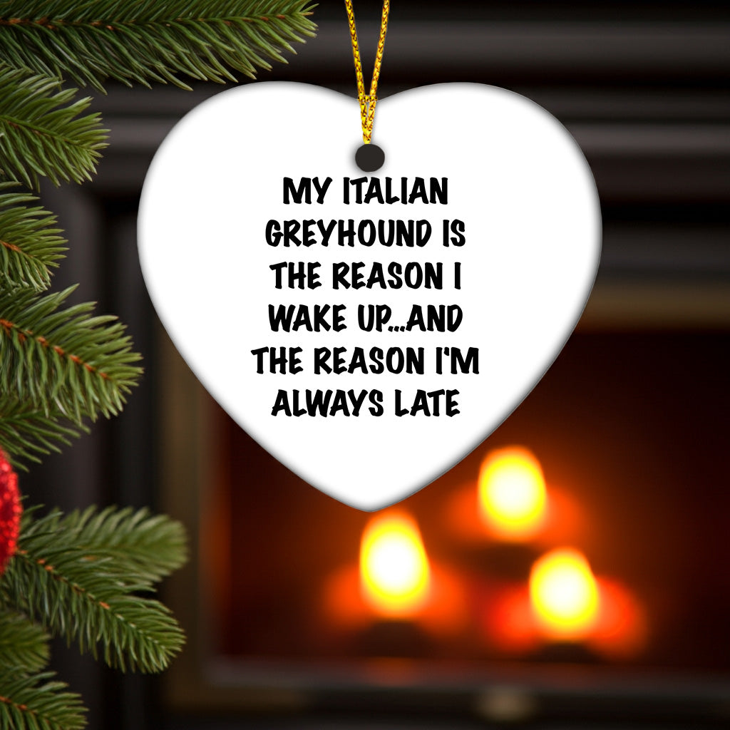Italian Greyhound Dog Heart Ornament My Italian Greyhound Is The Reason I Wake Up...and The Reason I'm Always Late Christmas Gifts