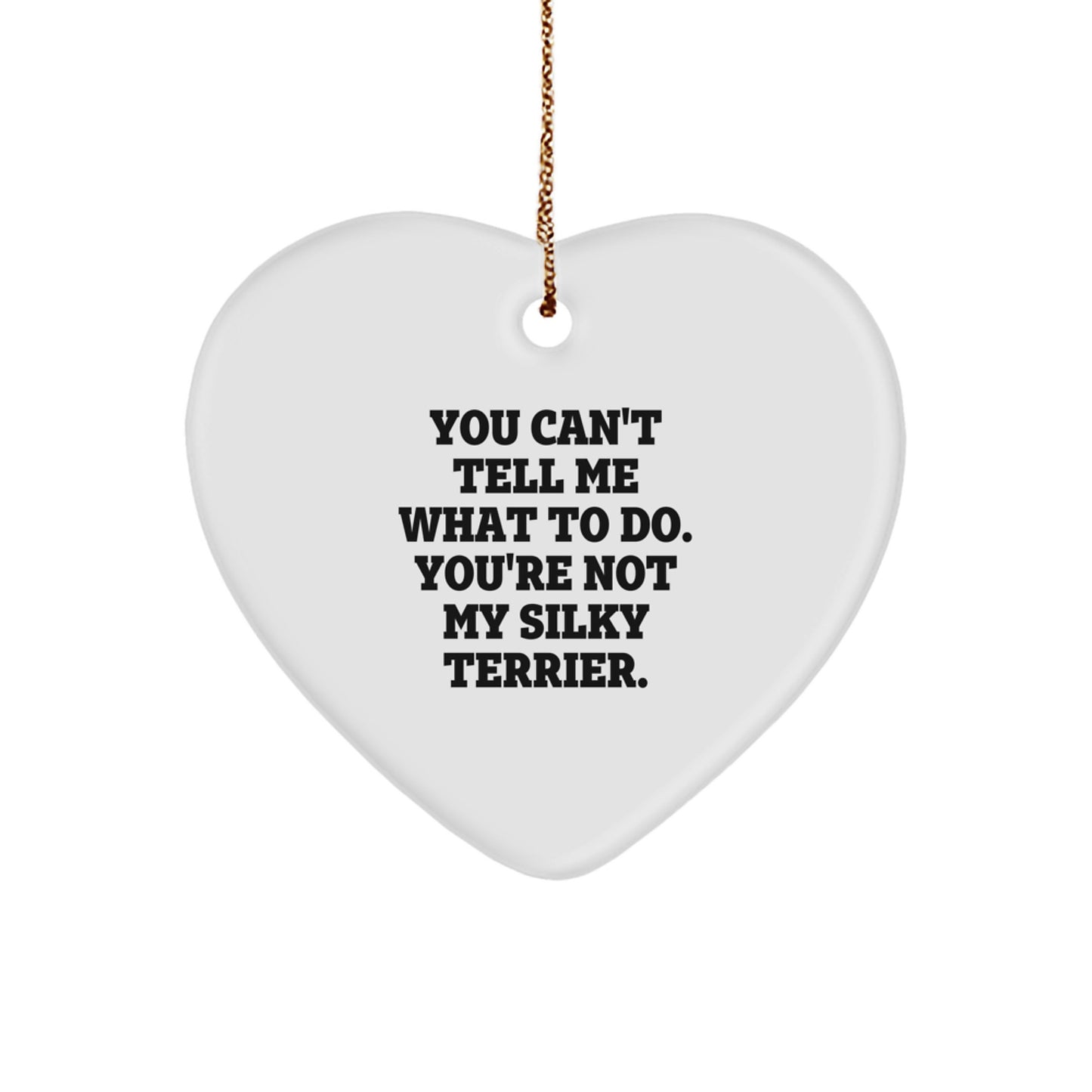Funny Silky Terrier Dog Gifts from Friends and Family - Heart Ornament, You Can't Tell Me What To Do. You're Not My Silky Terrier., Christmas Unique Gifts for Silky Terrier Dog