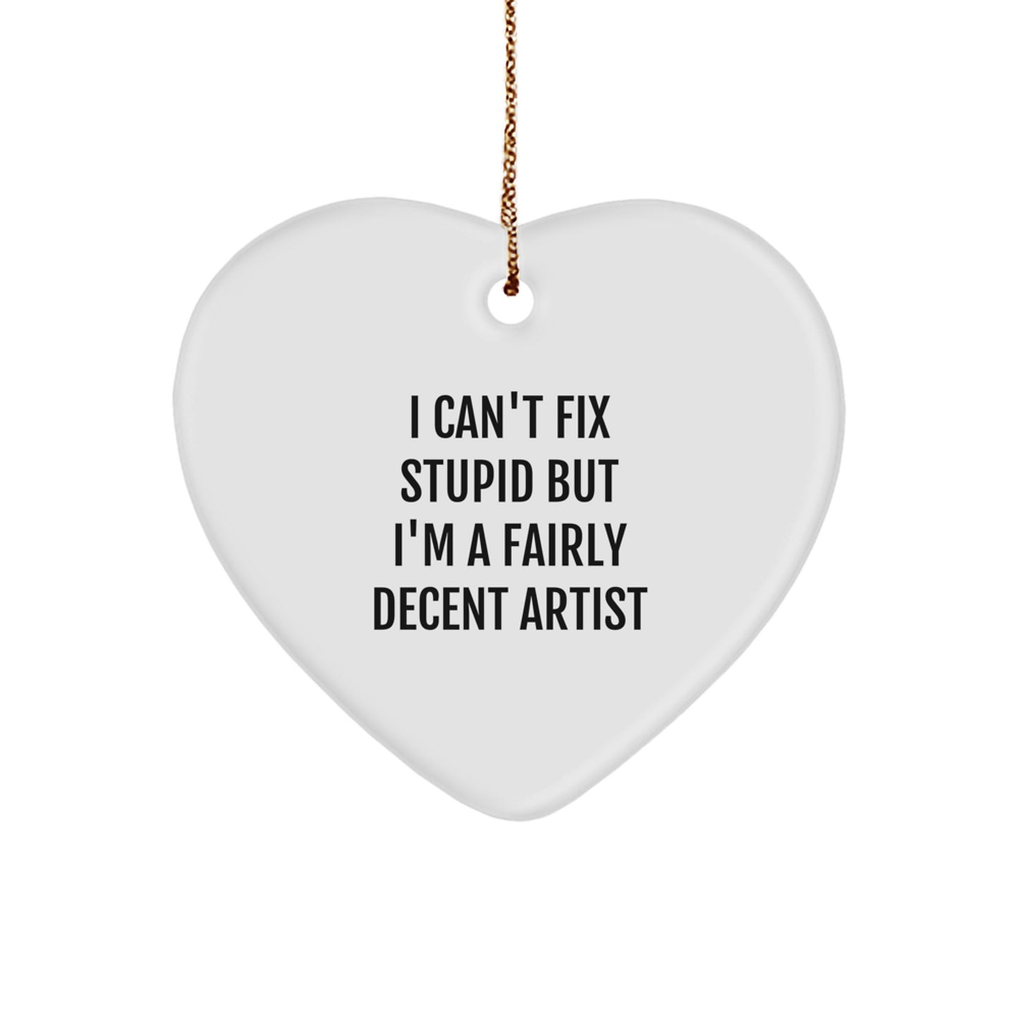 Funny Artist Heart Ornament Gifts from Friends and Family for Christmas, 'I Can't Fix Stupid But I'm A Fairly Decent Artist' - Heart Shaped MDF - Image 1