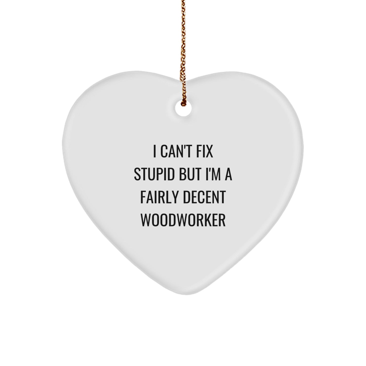 Funny Woodworker Gifts from Friends for Christmas Unique Heart Ornament 'I Can't Fix Stupid But I'm A Fairly Decent Woodworker' - Image 1