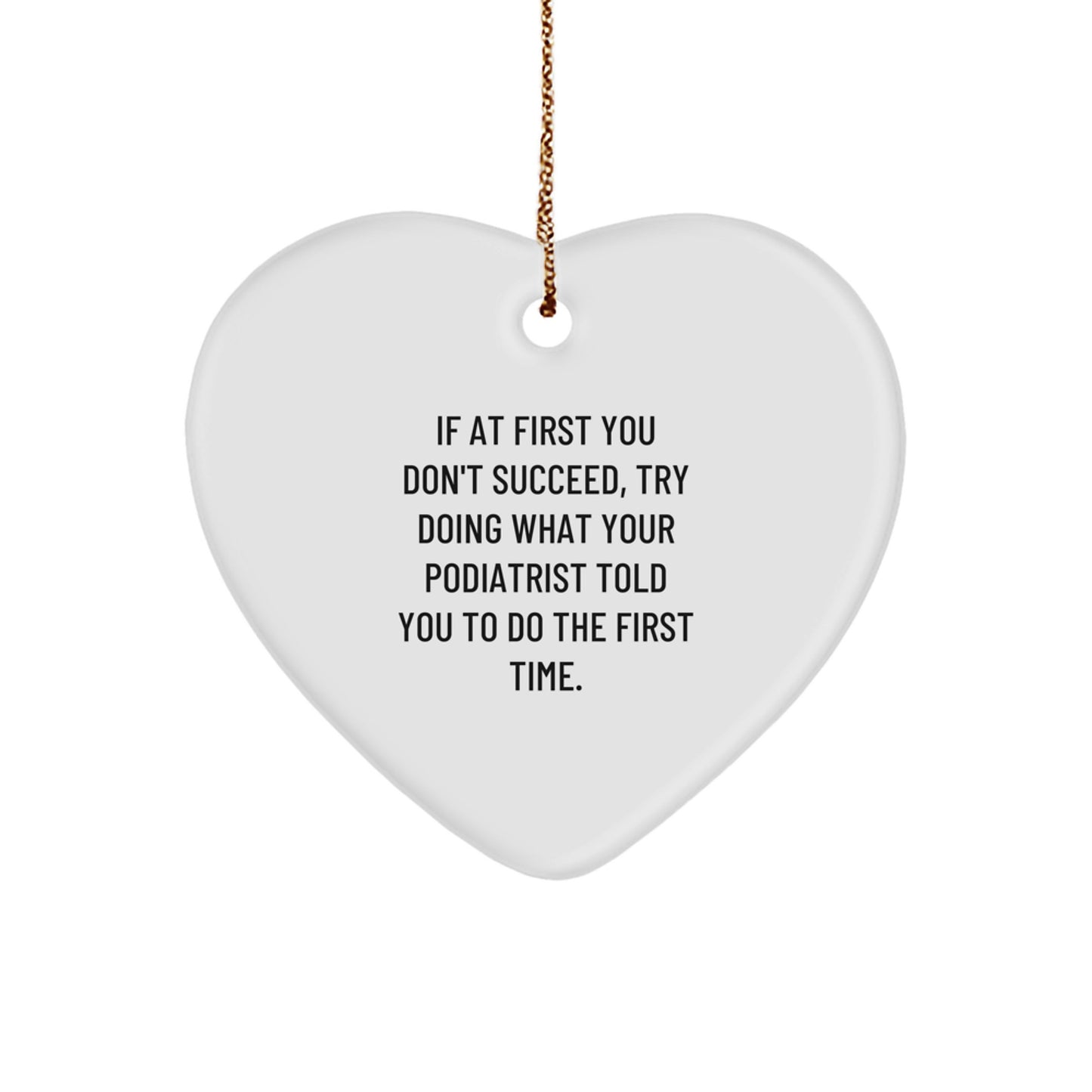 Funny Podiatrist Gifts from Men - Heart Ornament for Podiatrist - If At First You Don't Succeed, Try Doing What Your Podiatrist Told You To Do The First Time. Christmas Unique Gifts for Podiatrist - Image 1