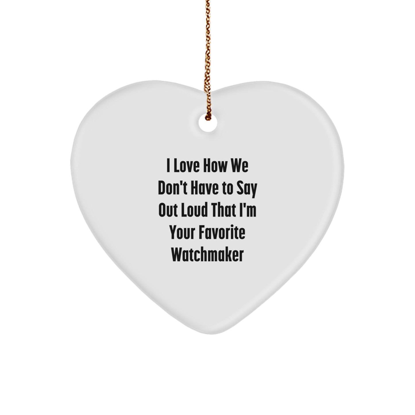 Funny Watchmaker Gifts from Friends, Heart Ornament for Watchmaker, I Love How We Don't Have To Say Out Loud That I'm Your Favorite Watchmaker Christmas Unique Gifts - Image 1
