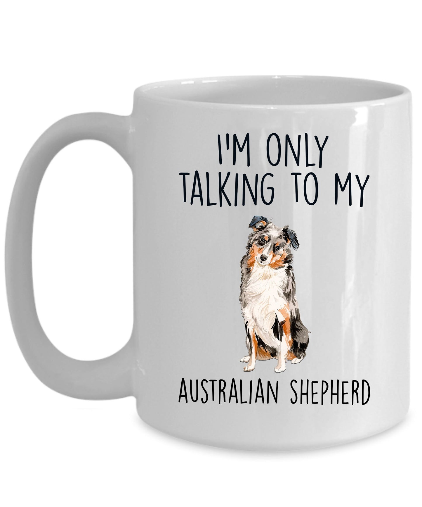 Australian Shepherd Dog Lover Funny Ceramic Coffee Mug - I'm Only Talking to my Australian Shepherd - Mallard Moon Gift Shop