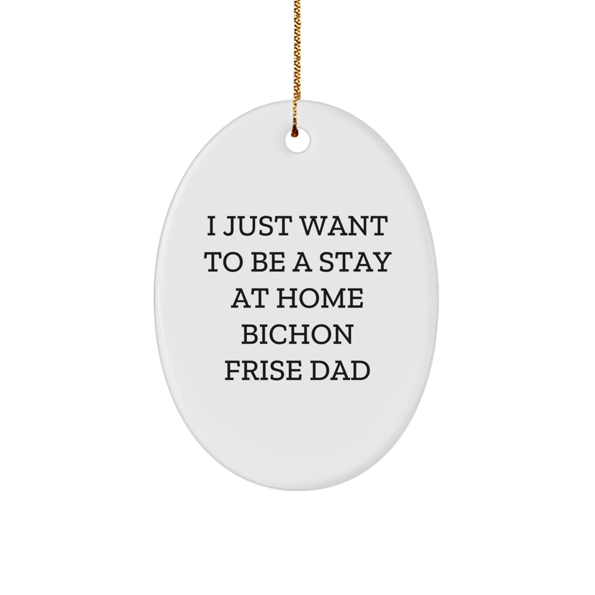 Bichon Frise Dog Dad's Funny Gift, Oval Ornament, 'I Just Want To Be A Stay At Home Bichon Frise Dad', Christmas Unique Gifts from Men to Family - Image 1