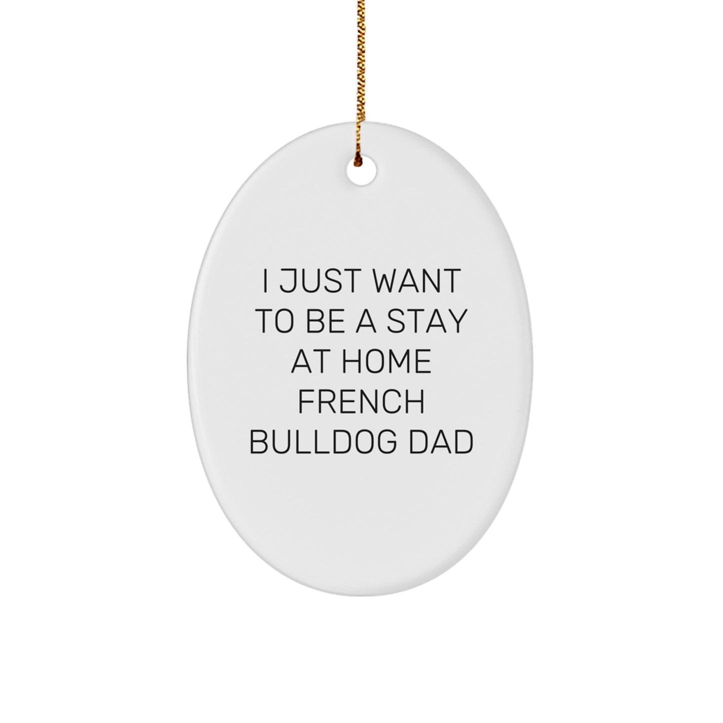 Funny French Bulldog Dad Gifts - 'I Just Want To Be A Stay At Home French Bulldog Dad' Oval Ornament, White, Christmas Unique Gifts from Family to Friends - Image 1