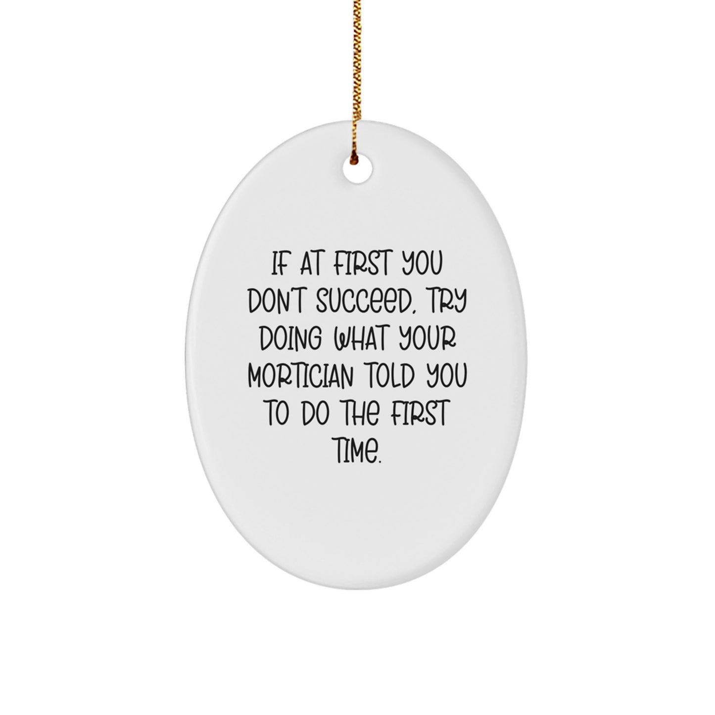 Funny Mortician Gifts from Friends to Mortician Men - Oval Ornament If At First You Don't Succeed Try Doing What Your Mortician Told You To Do The First Time Christmas Unique Gifts - Image 1