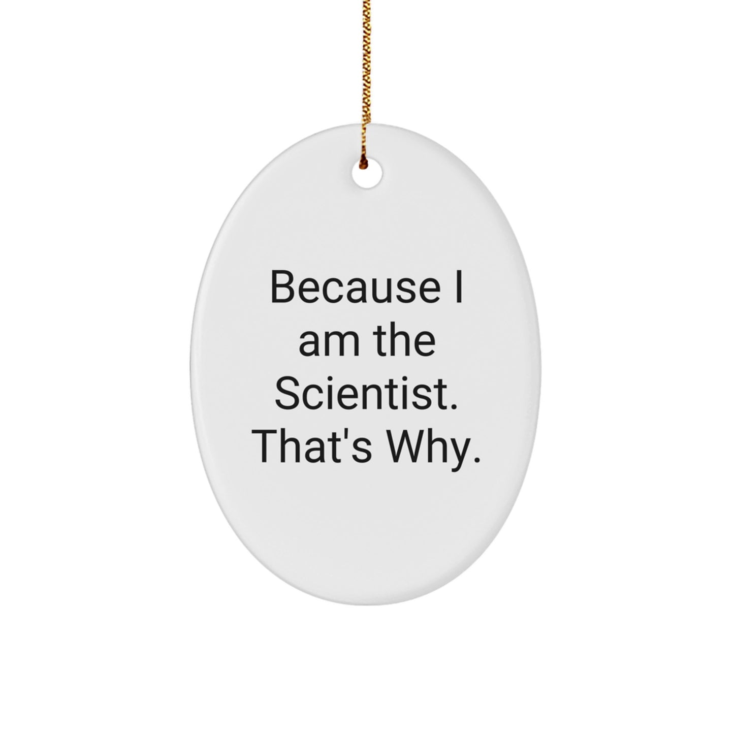 Scientist Gifts from Friends, Gifts for Scientist, Oval Ornament, Funny Quote, 'Because I Am The Scientist. That's Why.'