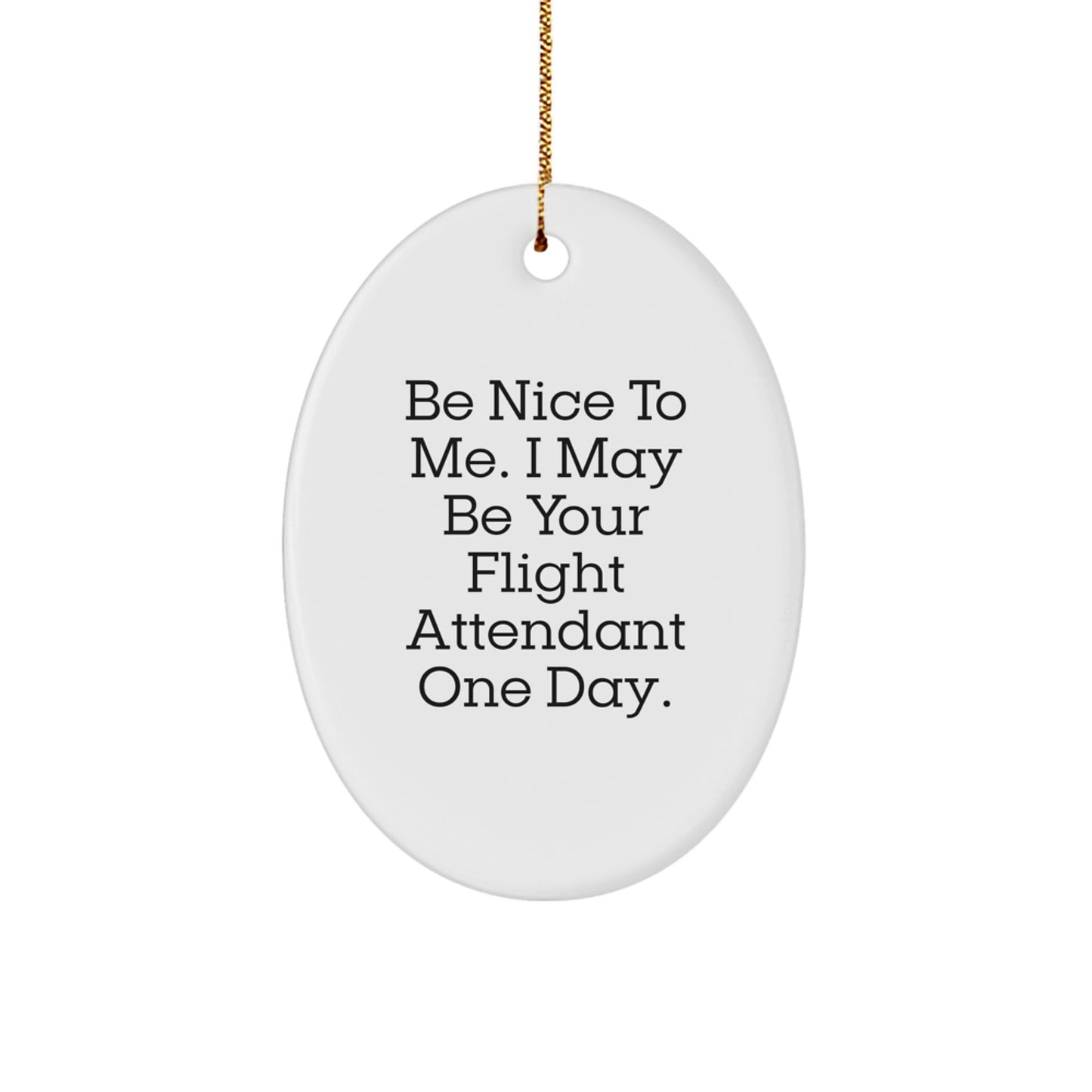 Funny Flight Attendant Gifts from Friends - Be Nice To Me. I May Be Your Flight Attendant One Day. Oval Ornament for Christmas