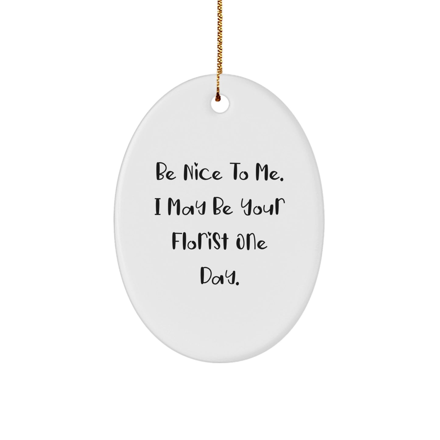 Funny Florist Gifts from Men or Women - Christmas Unique Oval Ornament, Be Nice To Me, I May Be Your Florist One Day. - Image 1