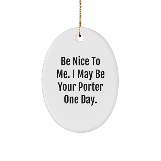 Funny Porter Gifts, Oval Ornament with Be Nice To Me. I May Be Your Porter One Day. Quote, Christmas Unique Gifts from Friends to Family