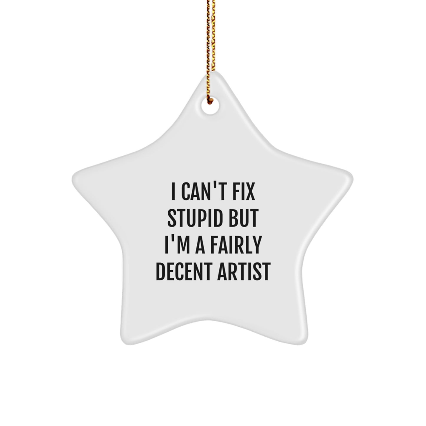 Funny Christmas Unique Gifts from Men to Artist Friends and Family - Artist Star Ornament with 'I Can't Fix Stupid But I'm A Fairly Decent Artist' Quote, Unique Holiday Decorations - Image 1