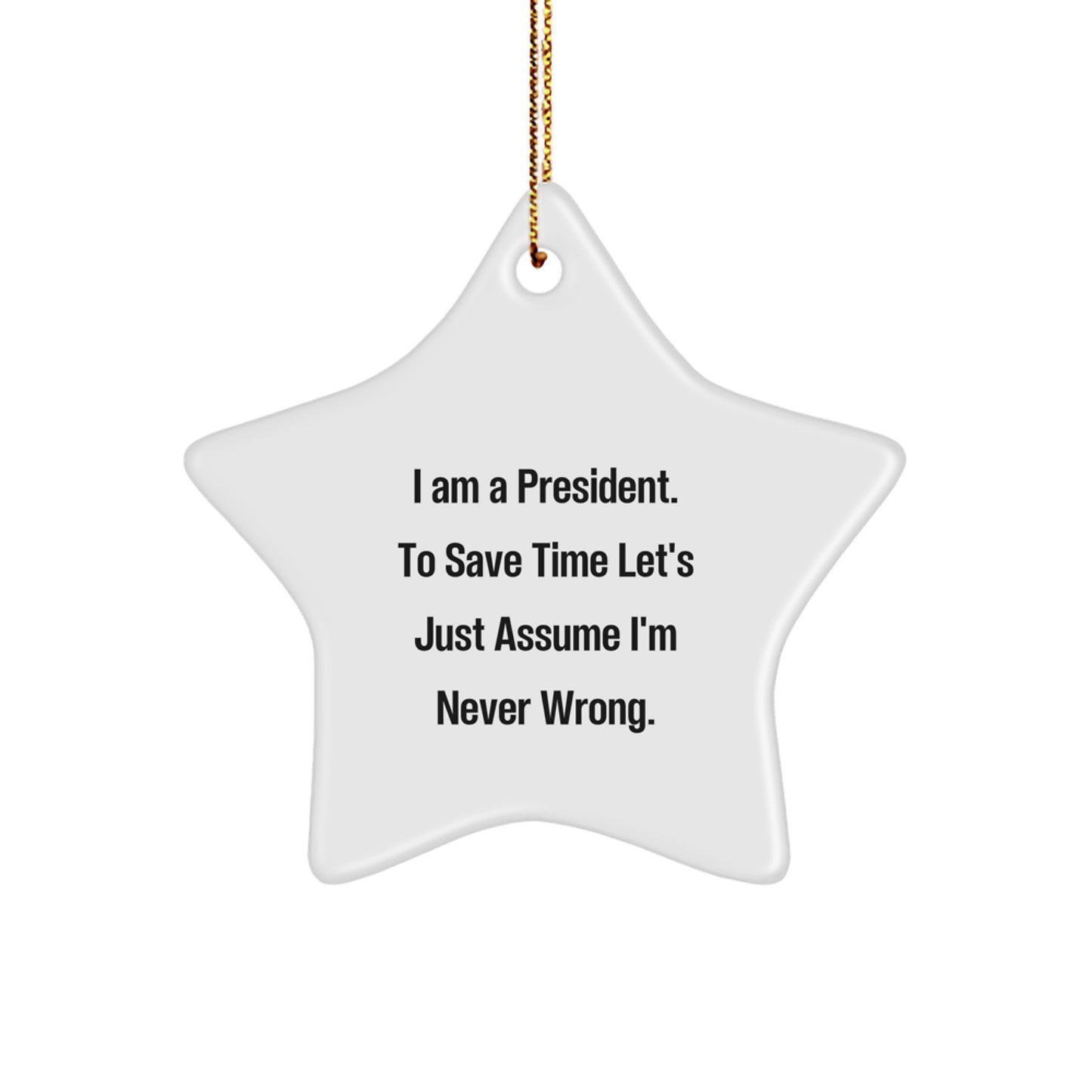 Funny President Star Ornament Gifts from Friends for President, Unique Star Ornament Gift for Christmas, I Am A President. To Save Time Let's Just Assume I'm Never Wrong. - Image 1