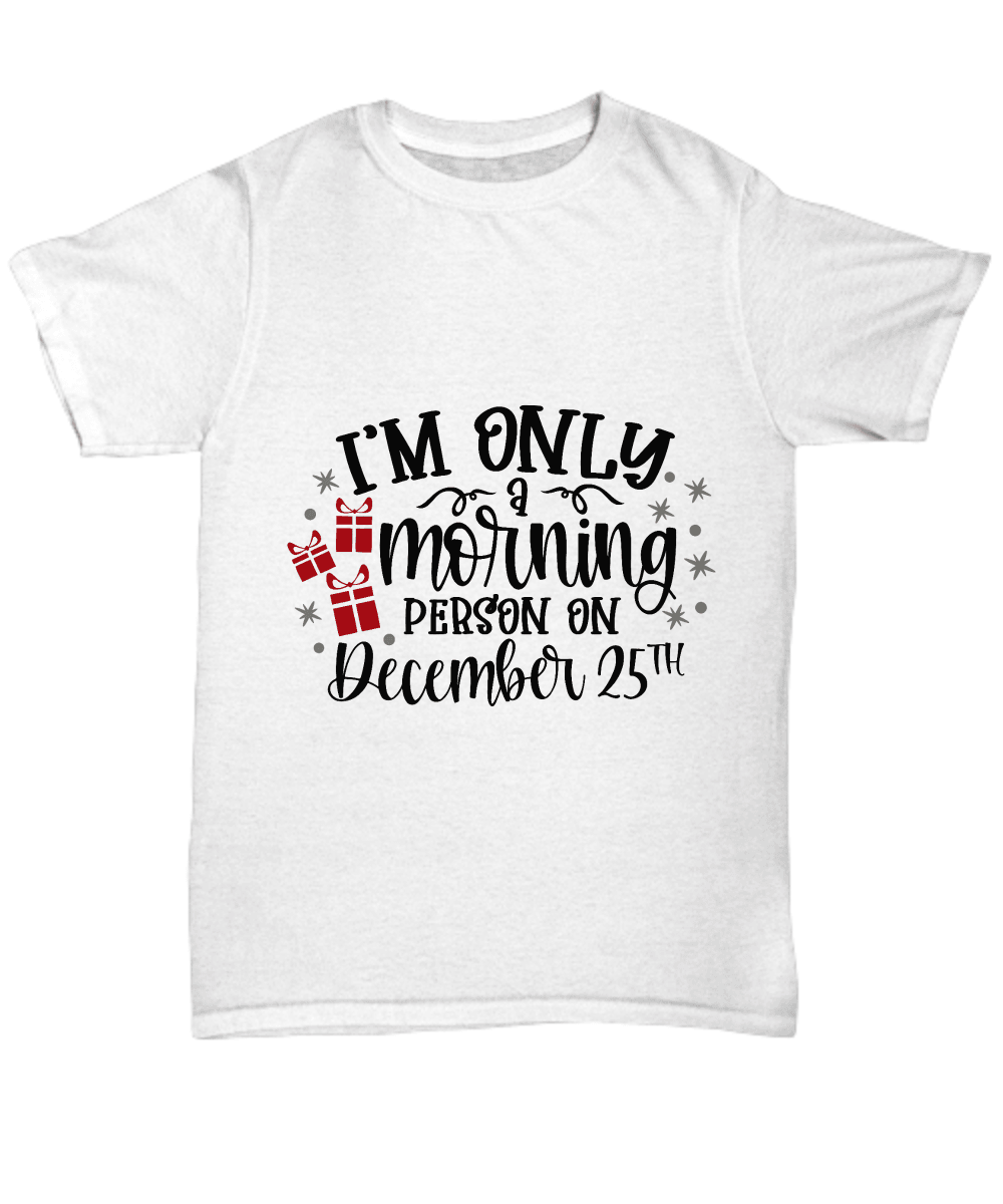 Funny Christmas Tee Shirt -Only a Morning Person on December 25 - Mallard Moon Gift Shop