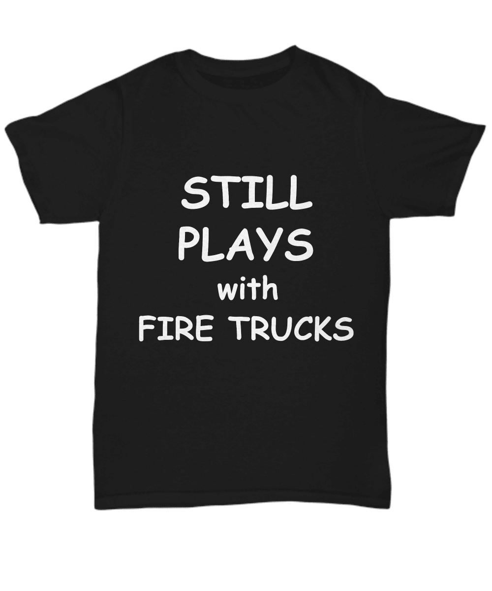 Firefighter Funny Tee Shirt - Still Plays with Fire Trucks - Mallard Moon Gift Shop