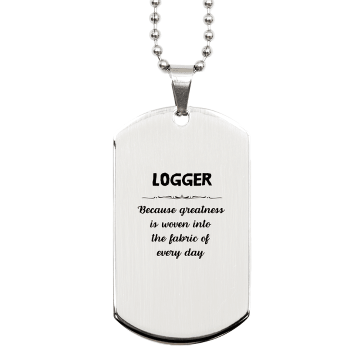 Sarcastic Logger Silver Dog Tag Gifts, Christmas Holiday Gifts for Logger Birthday, Logger: Because greatness is woven into the fabric of every day, Coworkers, Friends - Mallard Moon Gift Shop