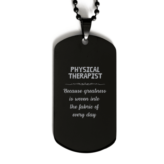 Sarcastic Physical Therapist Black Dog Tag Gifts, Christmas Holiday Gifts for Physical Therapist Birthday, Physical Therapist: Because greatness is woven into the fabric of every day, Coworkers, Friends - Mallard Moon Gift Shop