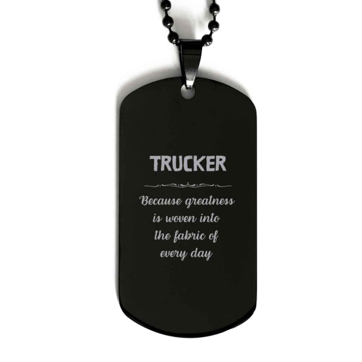 Sarcastic Trucker Black Dog Tag Gifts, Christmas Holiday Gifts for Trucker Birthday, Trucker: Because greatness is woven into the fabric of every day, Coworkers, Friends - Mallard Moon Gift Shop
