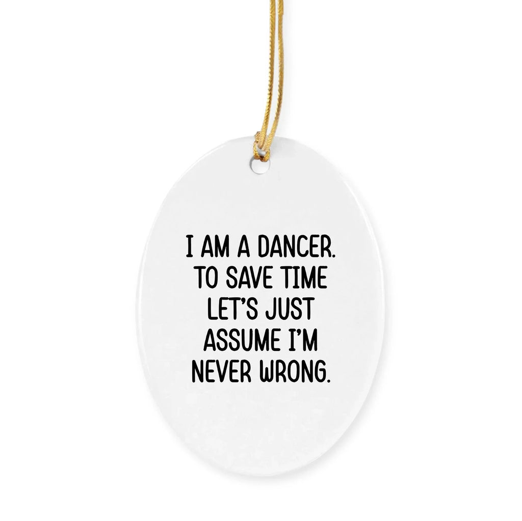 Funny Dancer Gifts, I Am A Dancer. To Save Time Let's Just Assume I'm Never Wrong., Circle Ornament, Christmas Unique, Gifts from Friends for Dancer