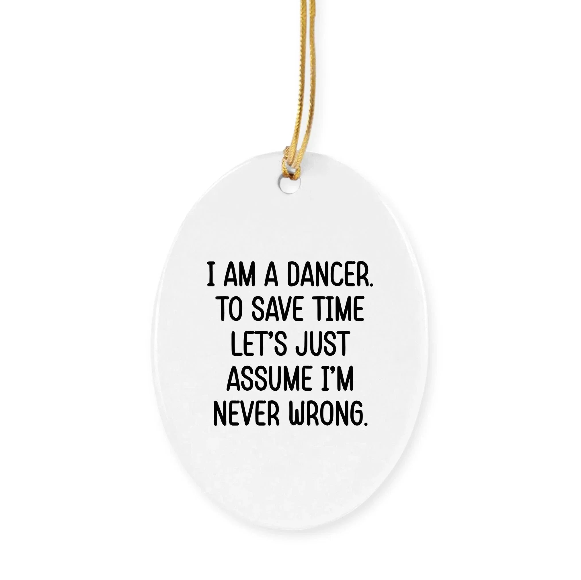 Funny Dancer Gifts, I Am A Dancer. To Save Time Let's Just Assume I'm Never Wrong., Circle Ornament, Christmas Unique, Gifts from Friends for Dancer