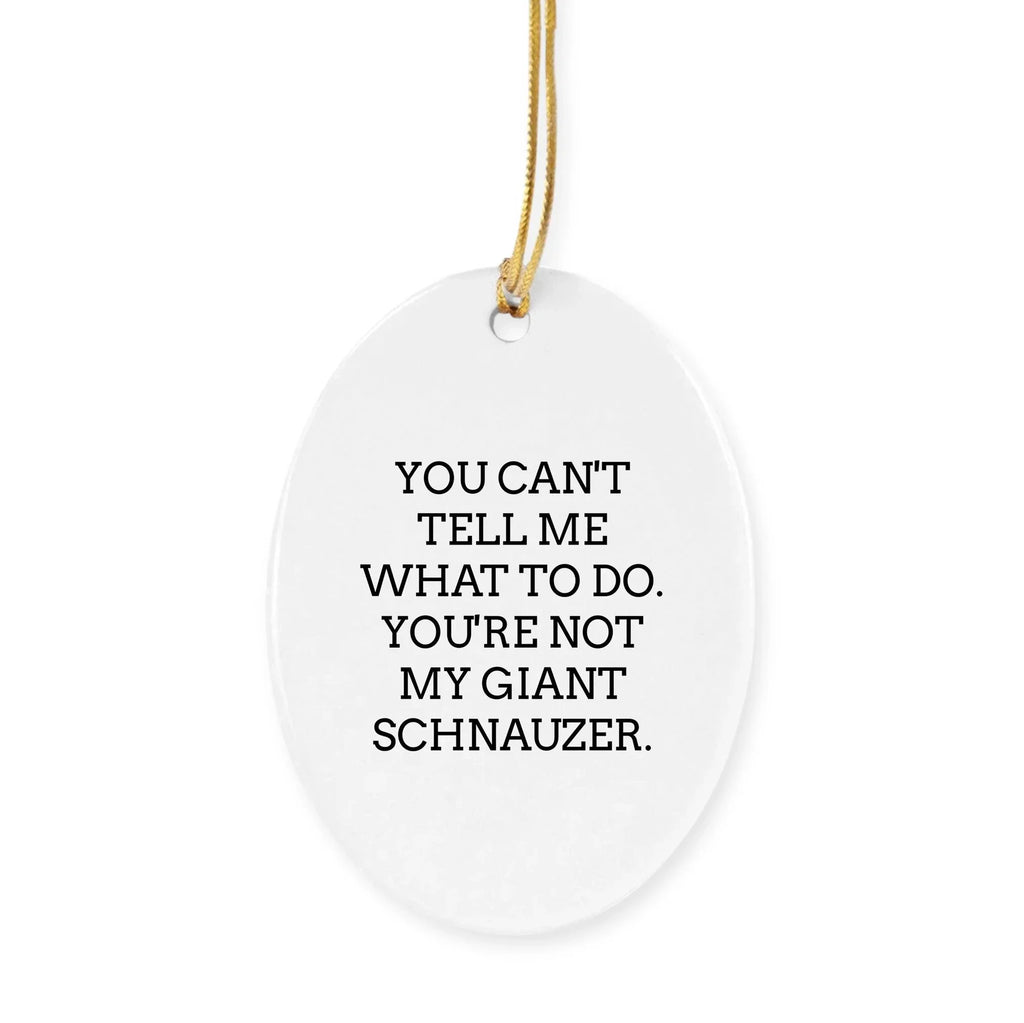 Funny Giant Schnauzer Dog Circle Ornament Gifts from Friends, Family, or Coworkers for Christmas - 'You Can't Tell Me What To Do. You're Not My Giant Schnauzer.'