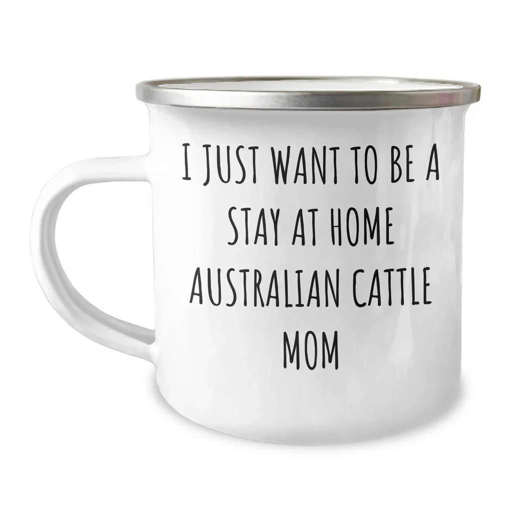 Funny Australian Cattle Dog Camping Mug - I Just Want To Be A Stay At Home Aussie Mom Birthday Unique Gift for Cattle Dog Lovers